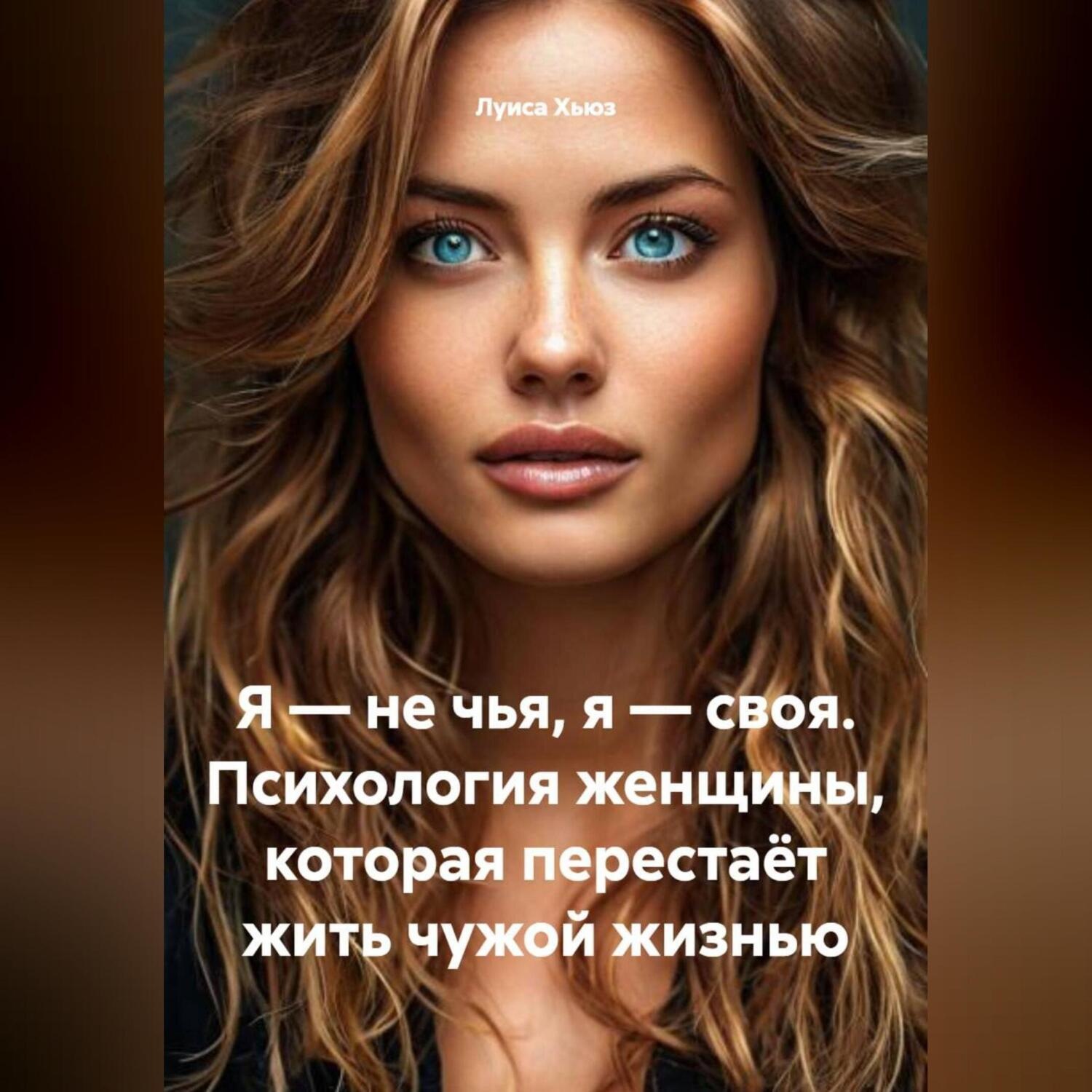 Обложка книги «Я – не чья, я – своя. Психология женщины, которая перестаёт жить чужой жизнью»