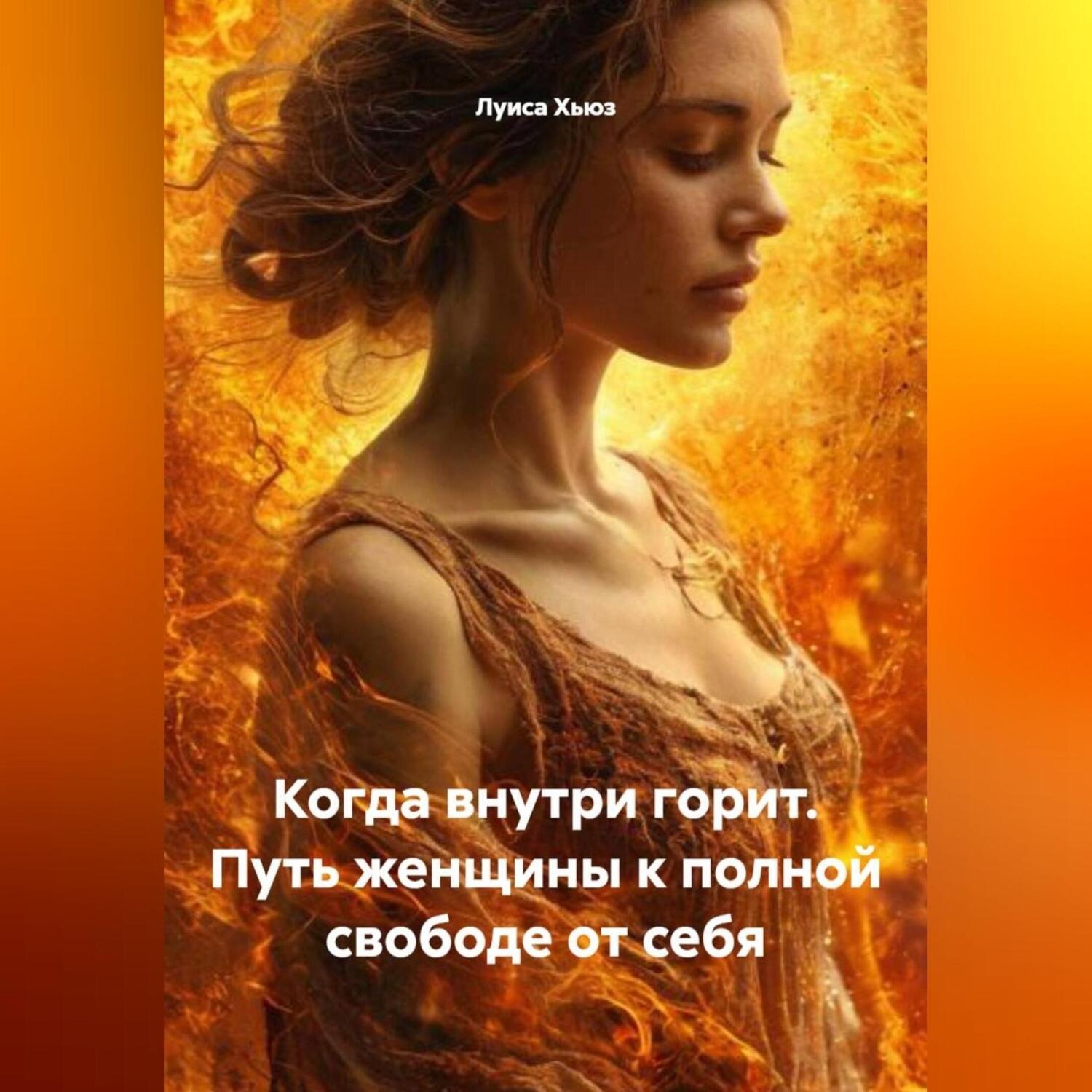 Обложка книги «Когда внутри горит. Путь женщины к полной свободе от себя»