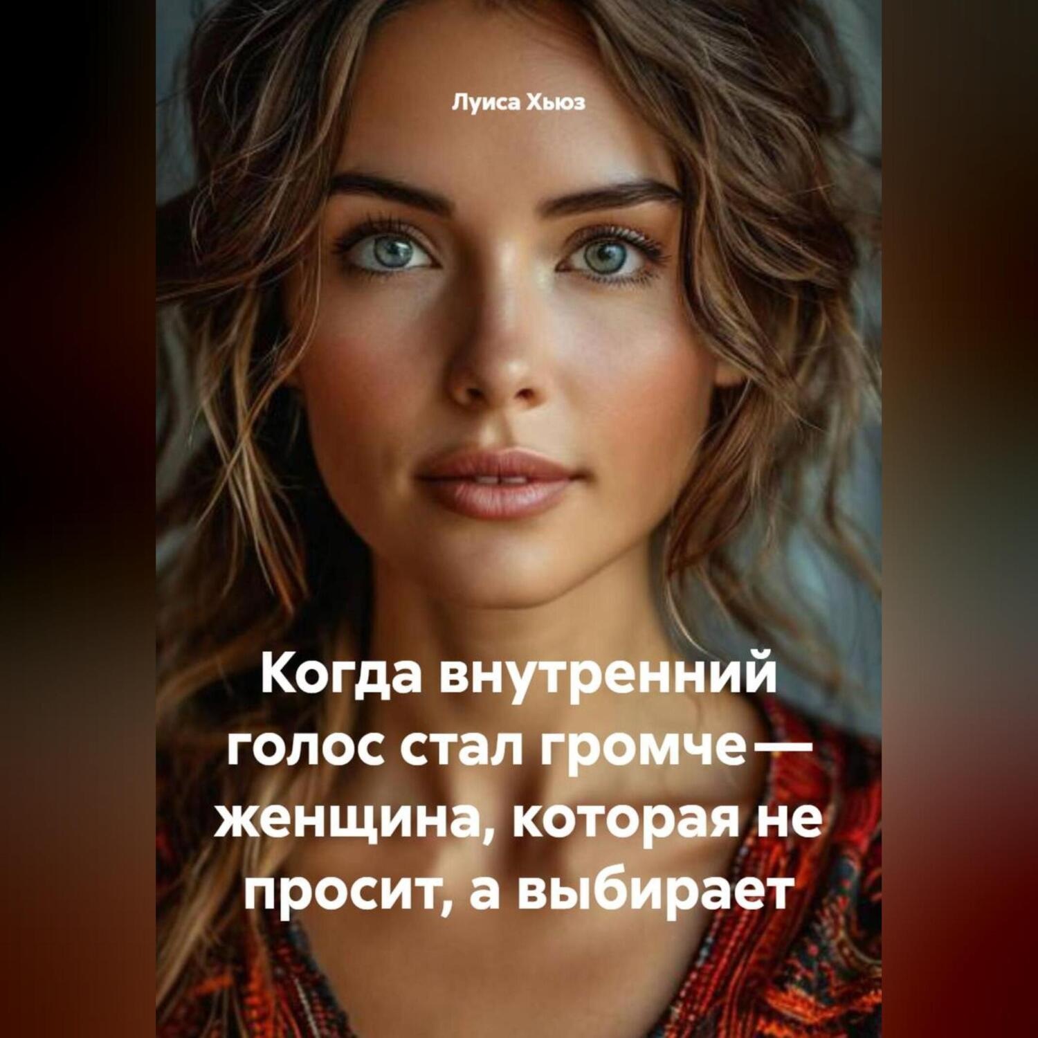 Обложка книги «Когда внутренний голос стал громче – женщина, которая не просит, а выбирает»