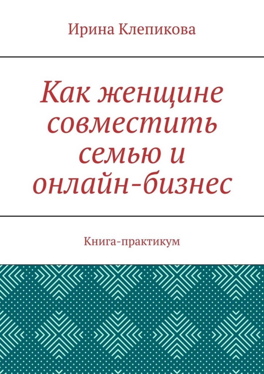 Обложка книги «Как женщине совместить семью и онлайн-бизнес. Книга-практикум»