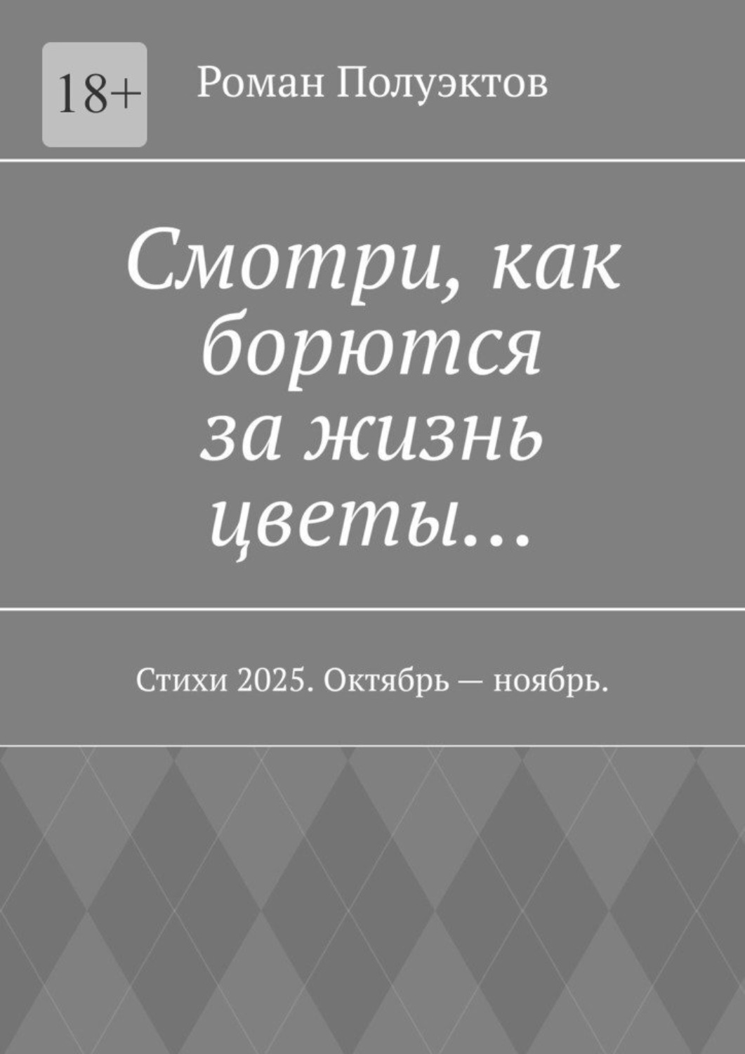 Обложка книги «Смотри, как борются за жизнь цветы… Стихи 2025. Октябрь – ноябрь.»