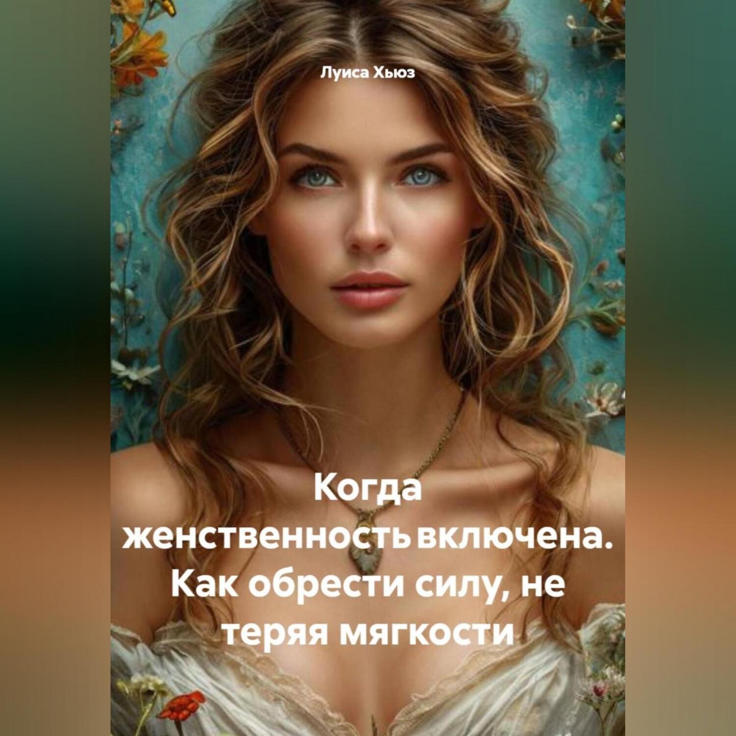 Обложка книги «Когда женственность включена. Как обрести силу, не теряя мягкости»