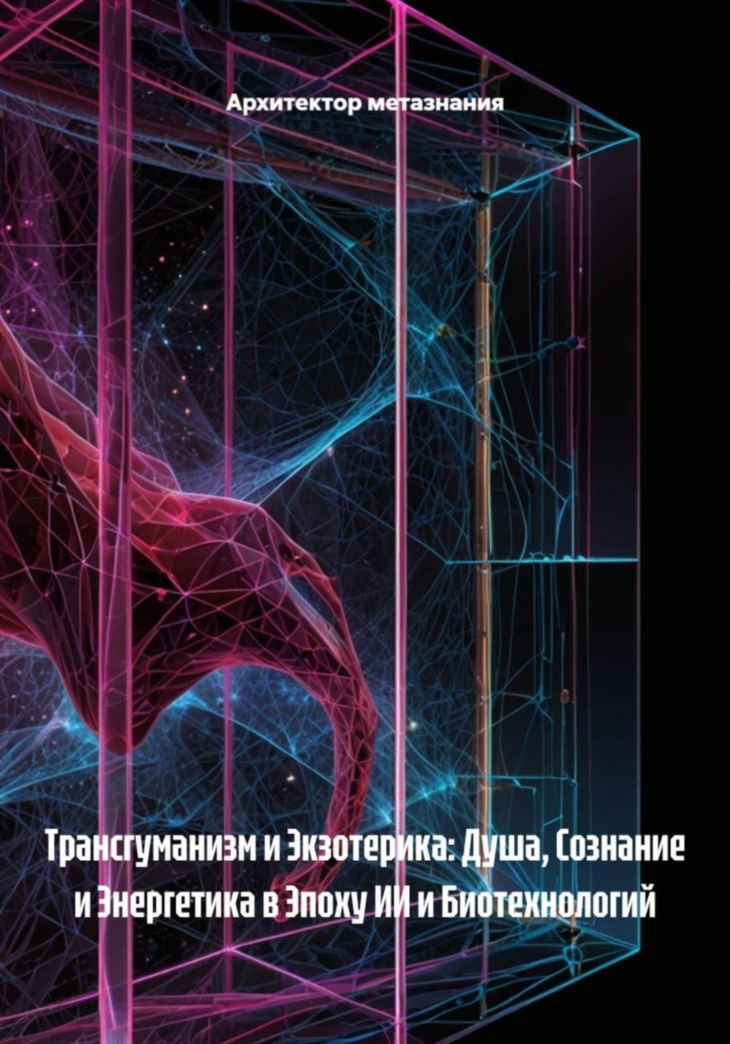 Обложка книги «Трансгуманизм и Экзотерика: Душа, Сознание и Энергетика в Эпоху ИИ и Биотехнологий»