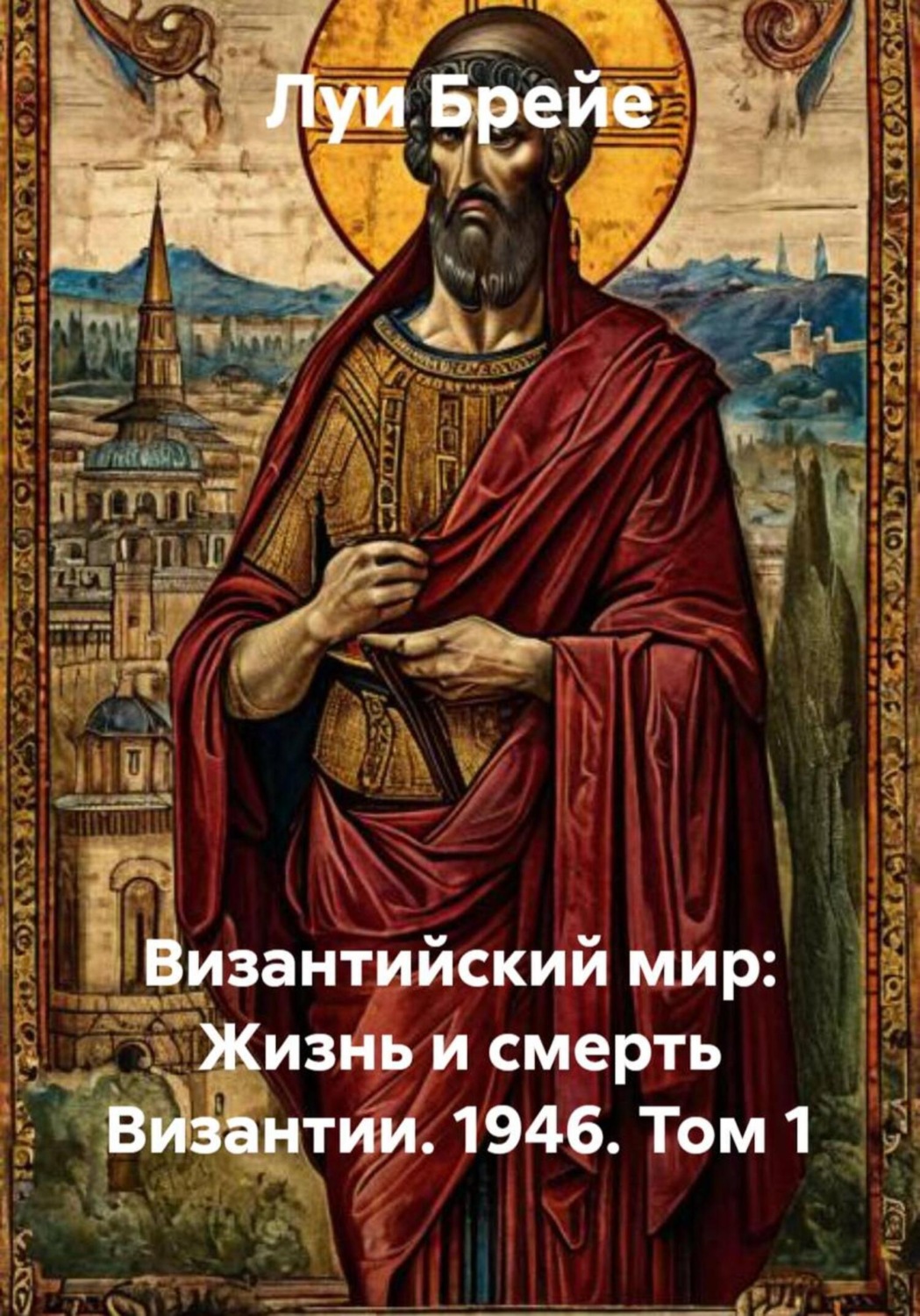 Обложка книги «Византийский мир: Жизнь и смерть Византии. 1946. Том 1»