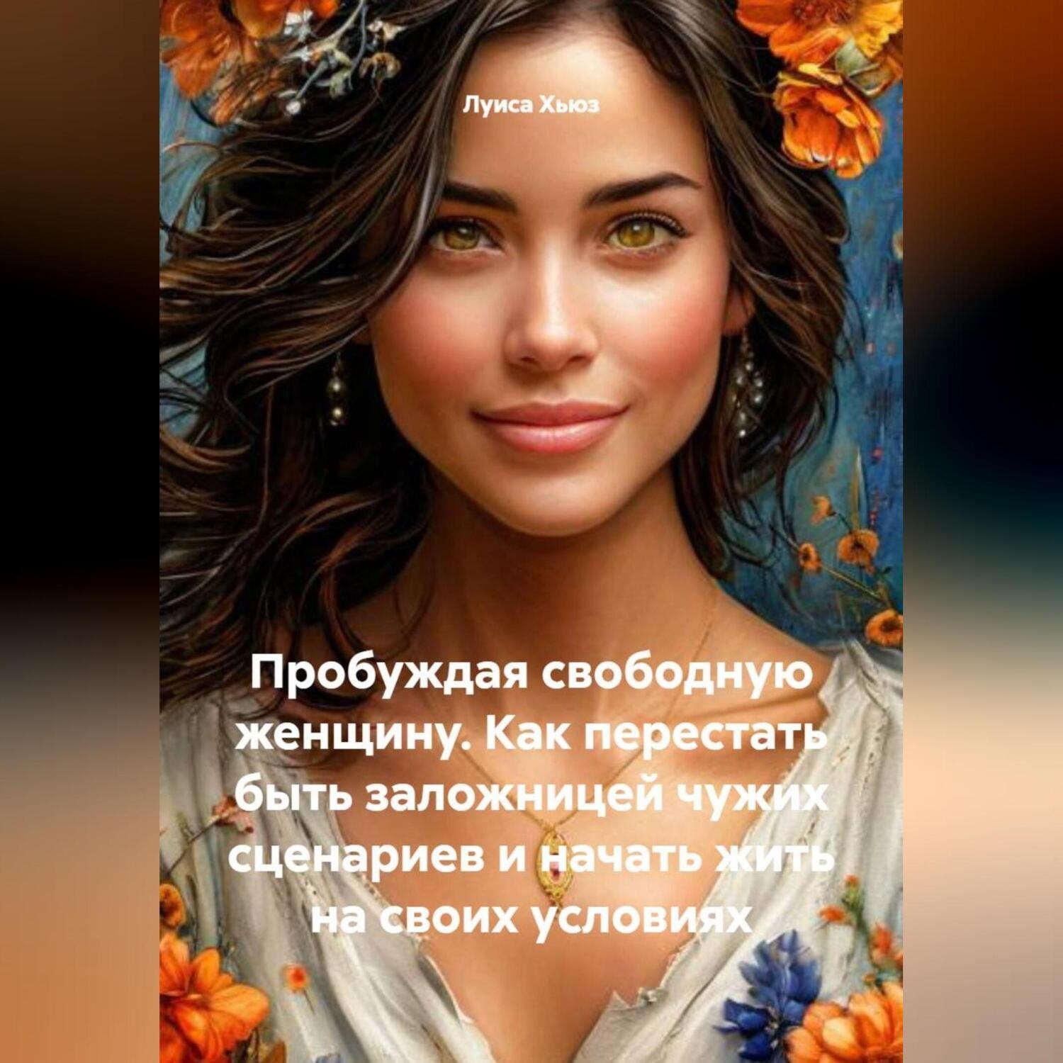 Обложка книги «Пробуждая свободную женщину. Как перестать быть заложницей чужих сценариев и начать жить на своих условиях»