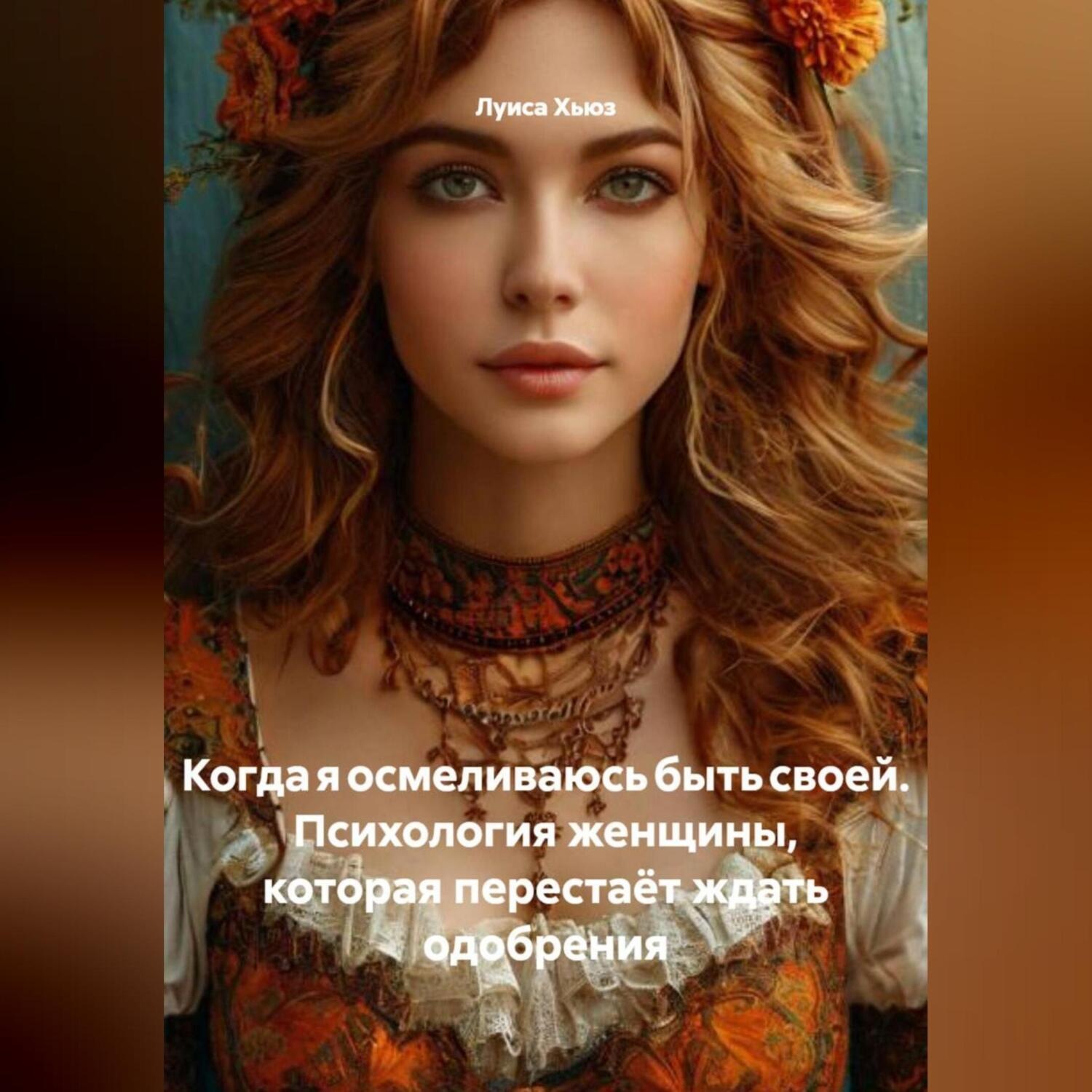 Обложка книги «Когда я осмеливаюсь быть своей. Психология женщины, которая перестаёт ждать одобрения»