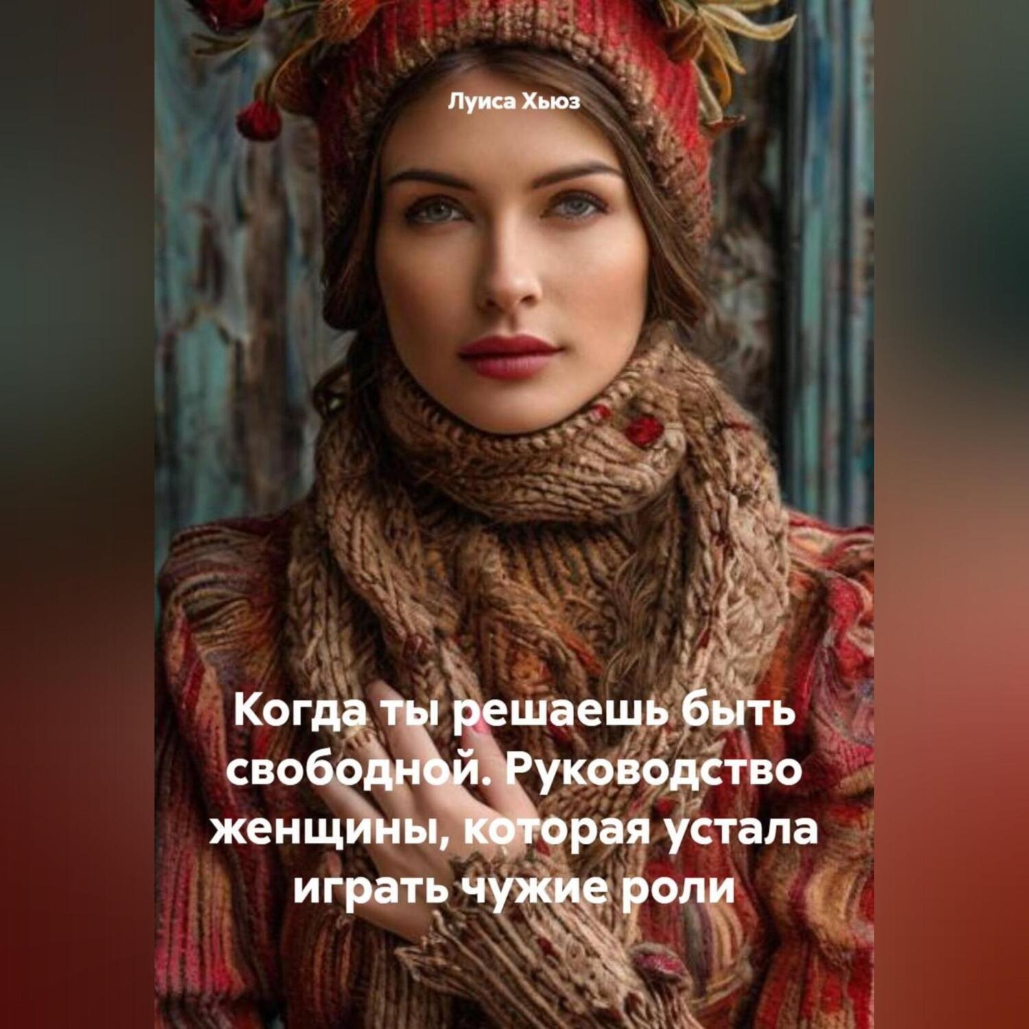 Обложка книги «Когда ты решаешь быть свободной. Руководство женщины, которая устала играть чужие роли»