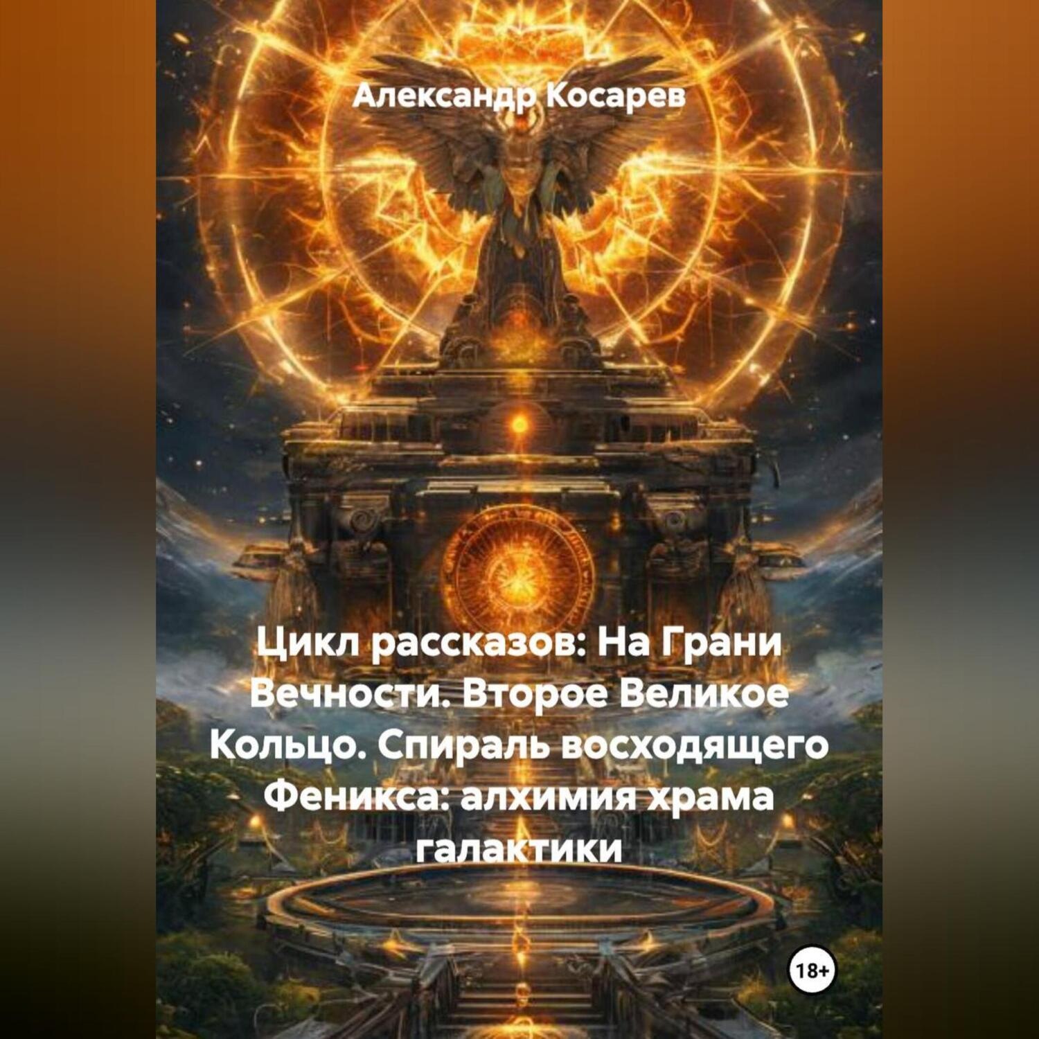 Обложка книги «Цикл рассказов: На Грани Вечности. Второе Великое Кольцо. СПИРАЛЬ ВОСХОДЯЩЕГО ФЕНИКСА: АЛХИМИЯ ХРАМА И ГАЛАКТИКИ»