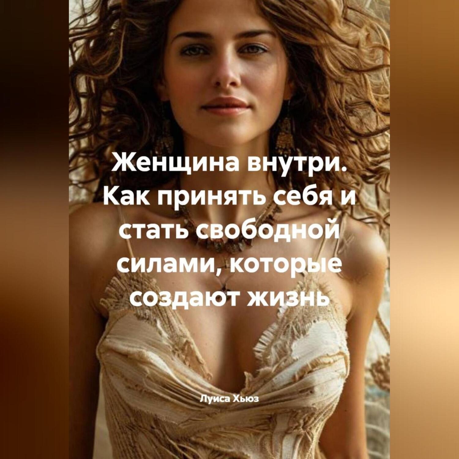 Обложка книги «Женщина внутри. Как принять себя и стать свободной силами, которые создают жизнь»