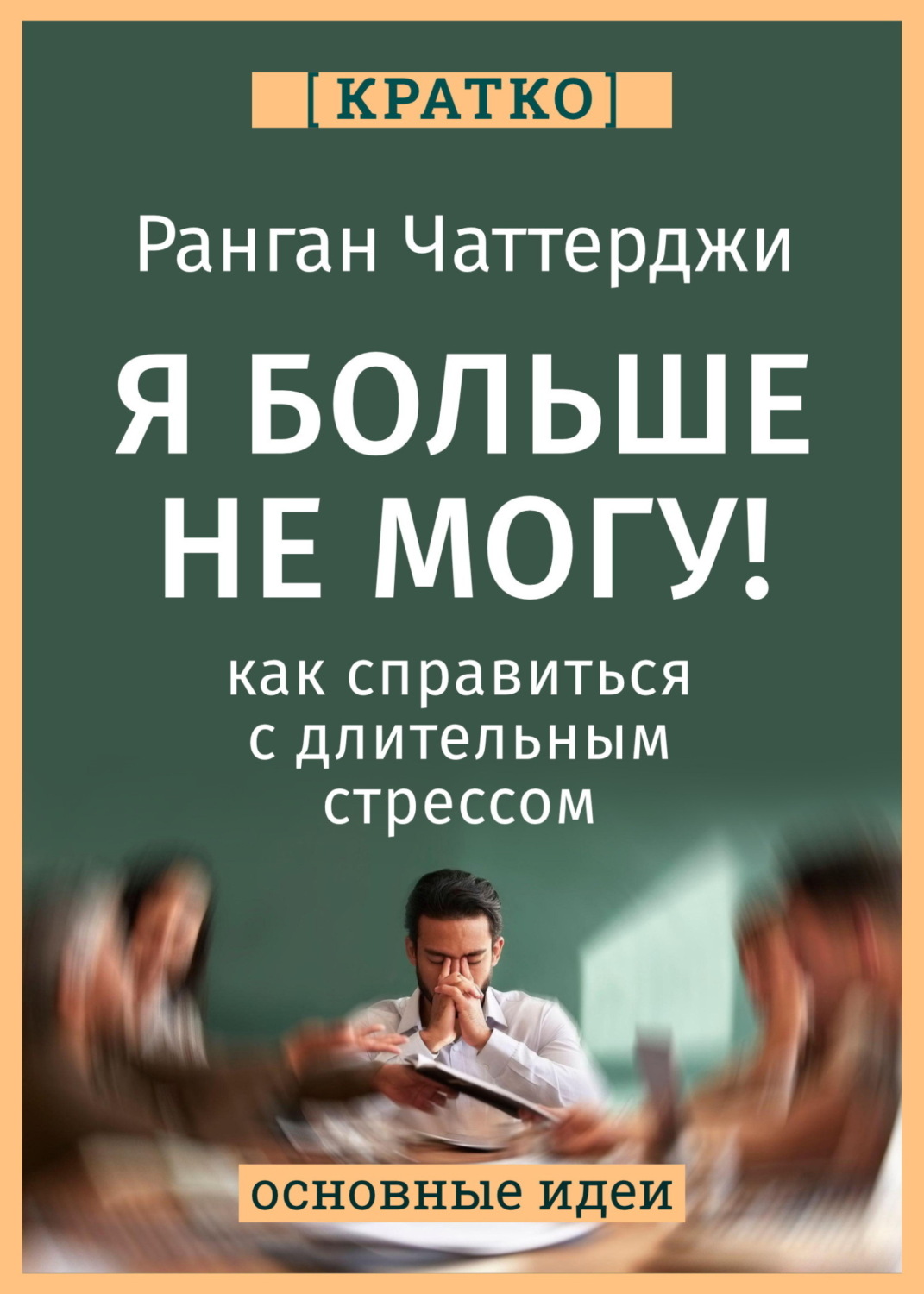 Обложка книги «Я больше не могу! Как справиться с длительным стрессом и эмоциональным выгоранием. Ранган Чаттерджи. Кратко»