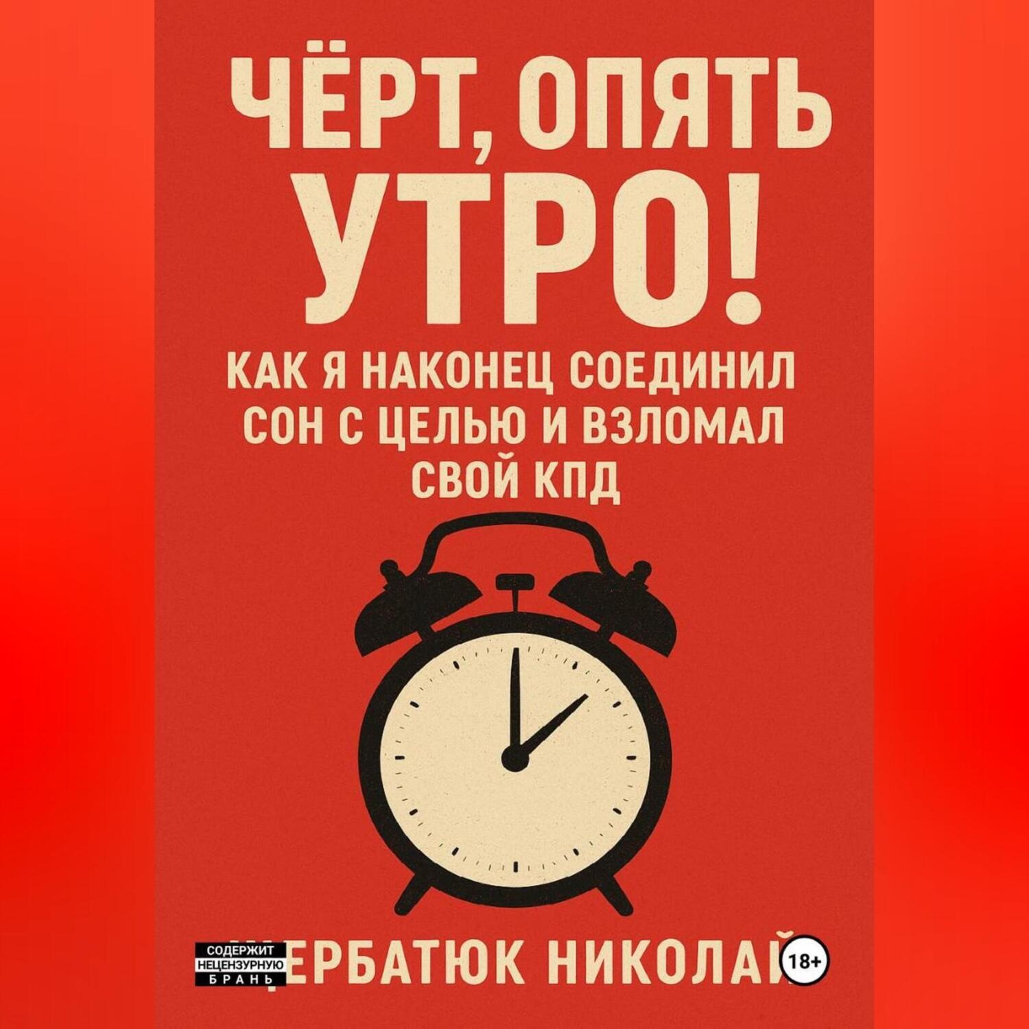 Обложка книги «Чёрт, Опять Утро! Как Я Наконец Соединил Сон с Целью и Взломал Свой КПД»
