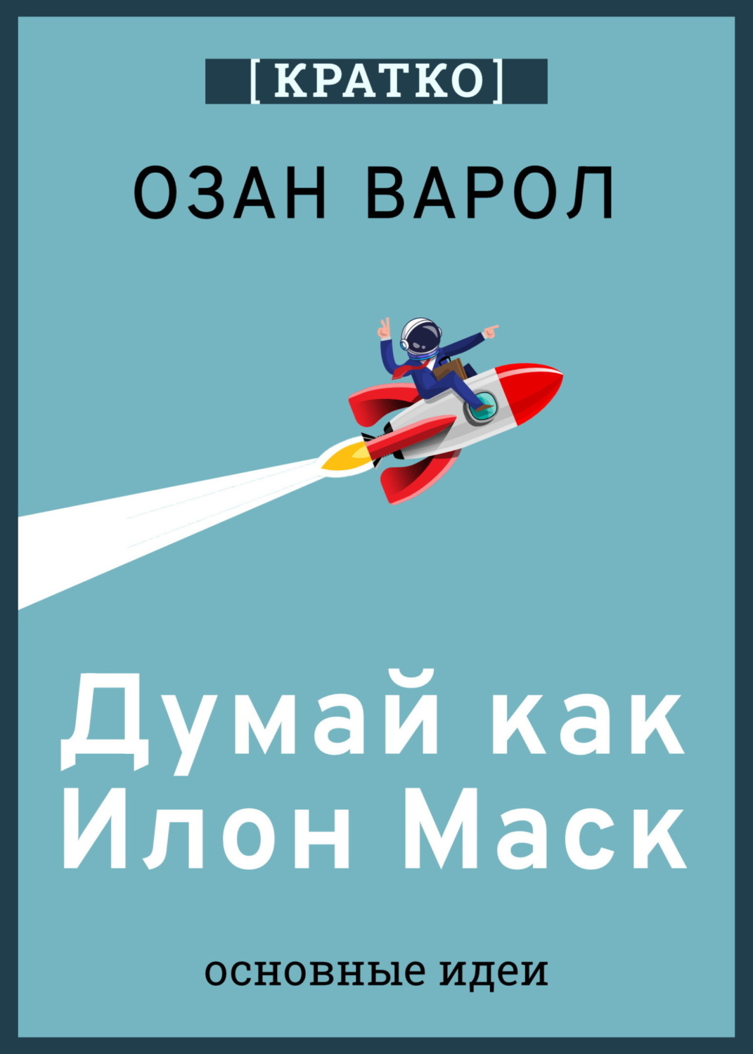 Обложка книги «Думай как Илон Маск. И другие простые стратегии для гигантского скачка в работе и жизни. Озан Варол. Кратко»