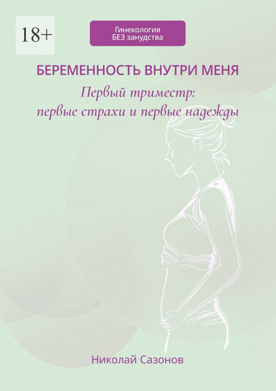 Обложка книги «Беременность внутри меня. Первый триместр: первые страхи и первые надежды. Гинекология БЕЗ занудства»