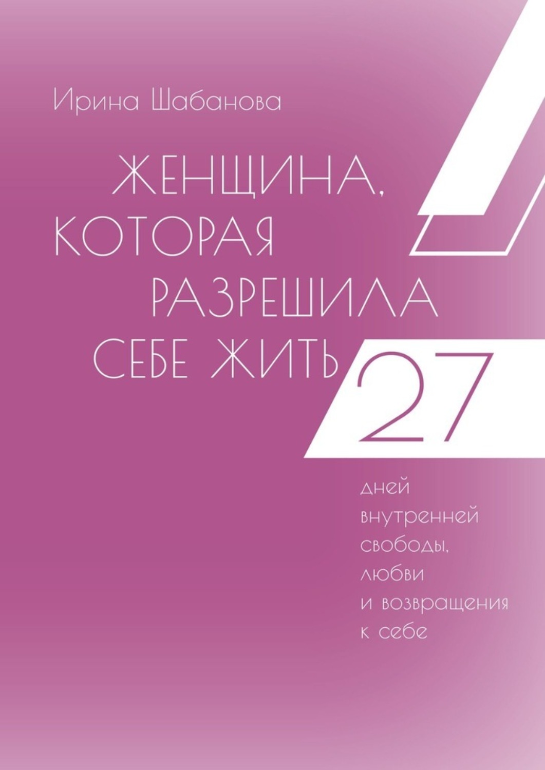Обложка книги «Женщина, которая разрешила себе жить. 27 дней внутренней свободы, любви и возвращения к себе»