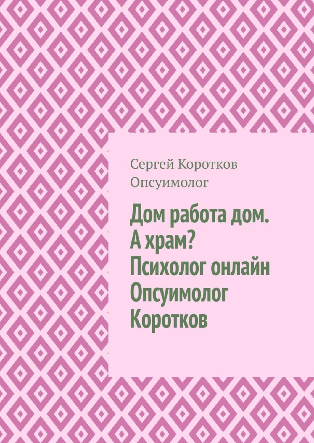 Обложка книги «Дом, работа, дом. А храм? Психолог онлайн. Опсуимолог Коротков»