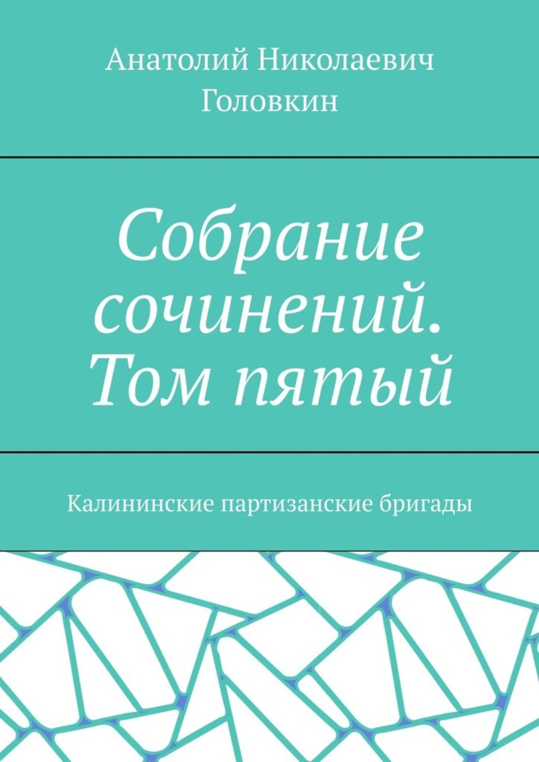 Обложка книги «Собрание сочинений. Том пятый. Калининские партизанские бригады»