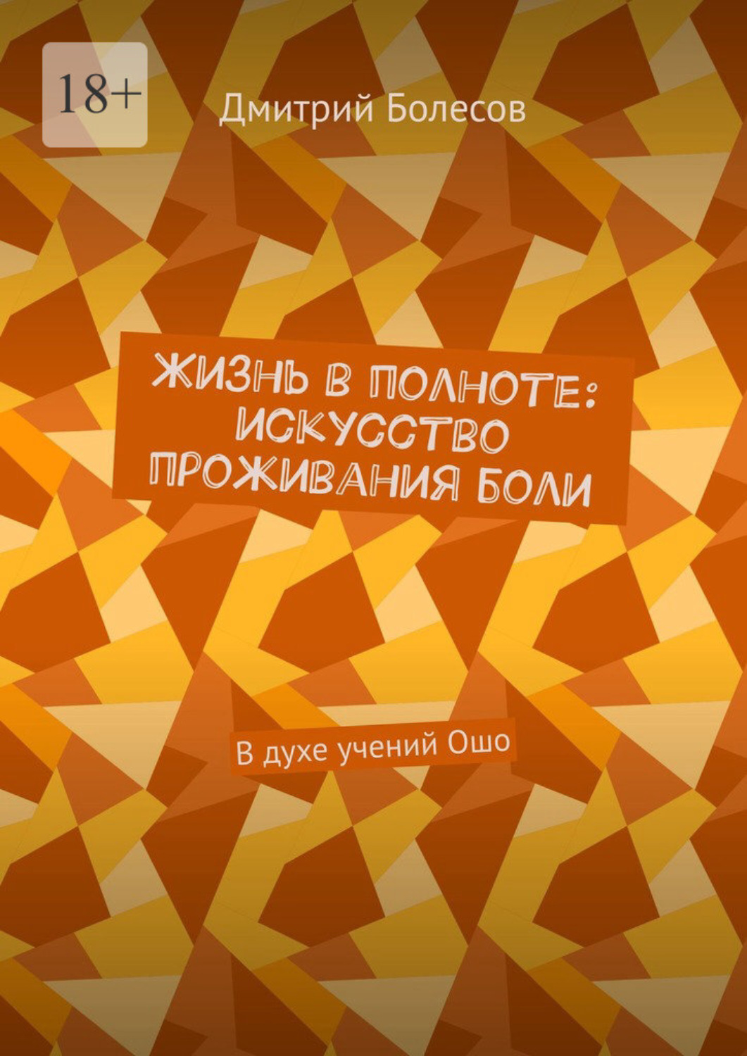 Обложка книги «Жизнь в полноте: искусство проживания боли. В духе учений Ошо»