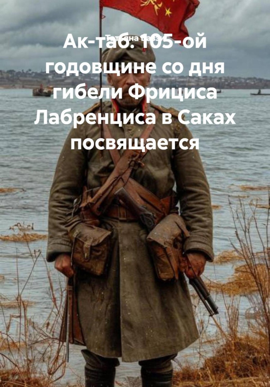 Обложка книги «Ак-таб. 105-ой годовщине со дня гибели Фрициса Лабренциса в Саках посвящается»