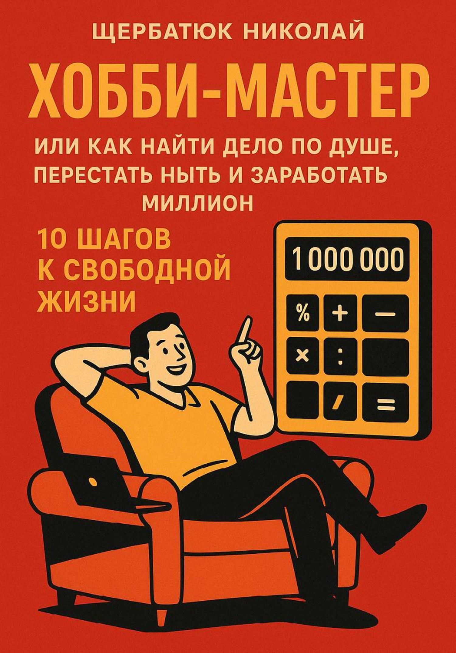 Обложка книги «ХОББИ-МАСТЕР: Или Как Найти Дело По Душе, Перестать Ныть и Заработать Миллион. 10 Шагов к Свободной Жизни»