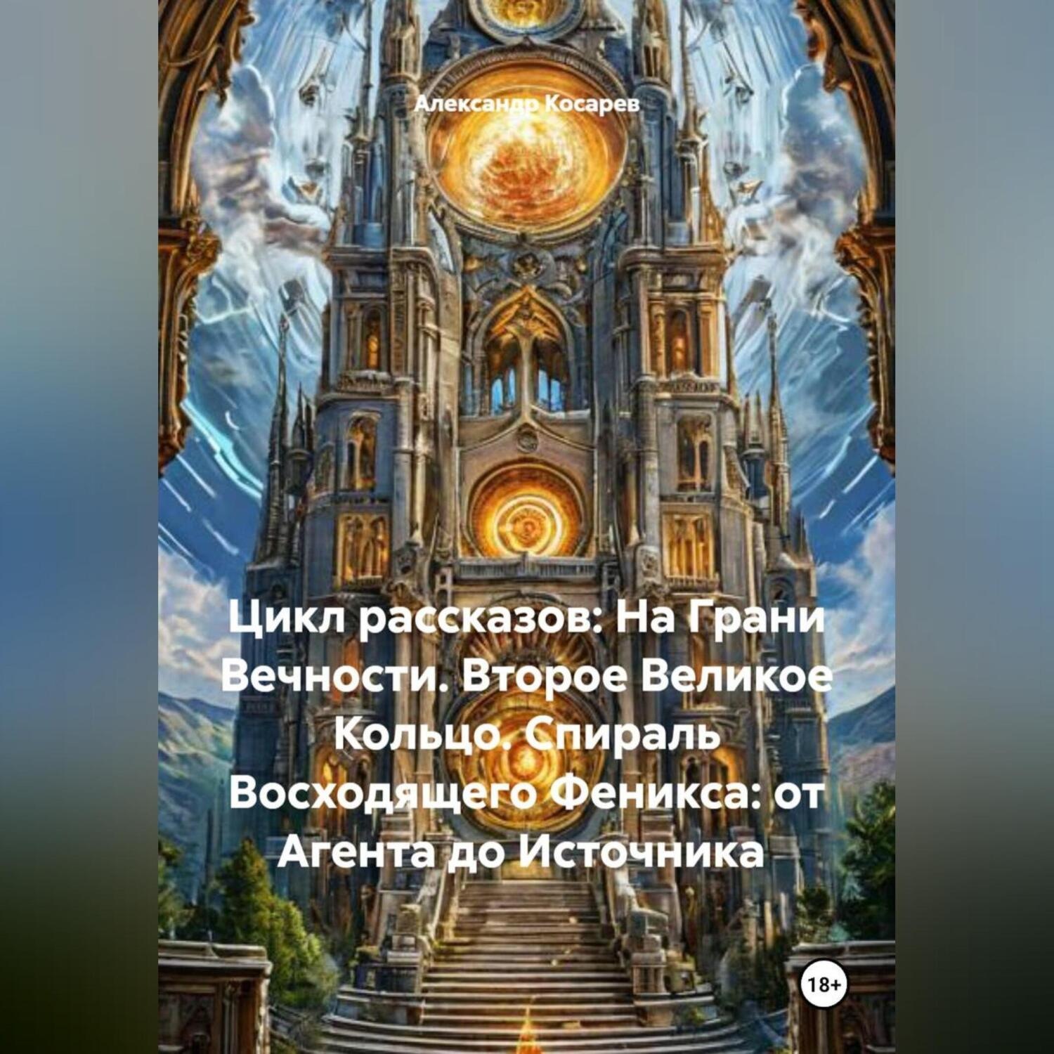 Обложка книги «Цикл рассказов: На Грани Вечности. Второе Великое Кольцо. СПИРАЛЬ ВОСХОДЯЩЕГО ФЕНИКСА:ОТ АГЕНТА ДО ИСТОЧНИКА»