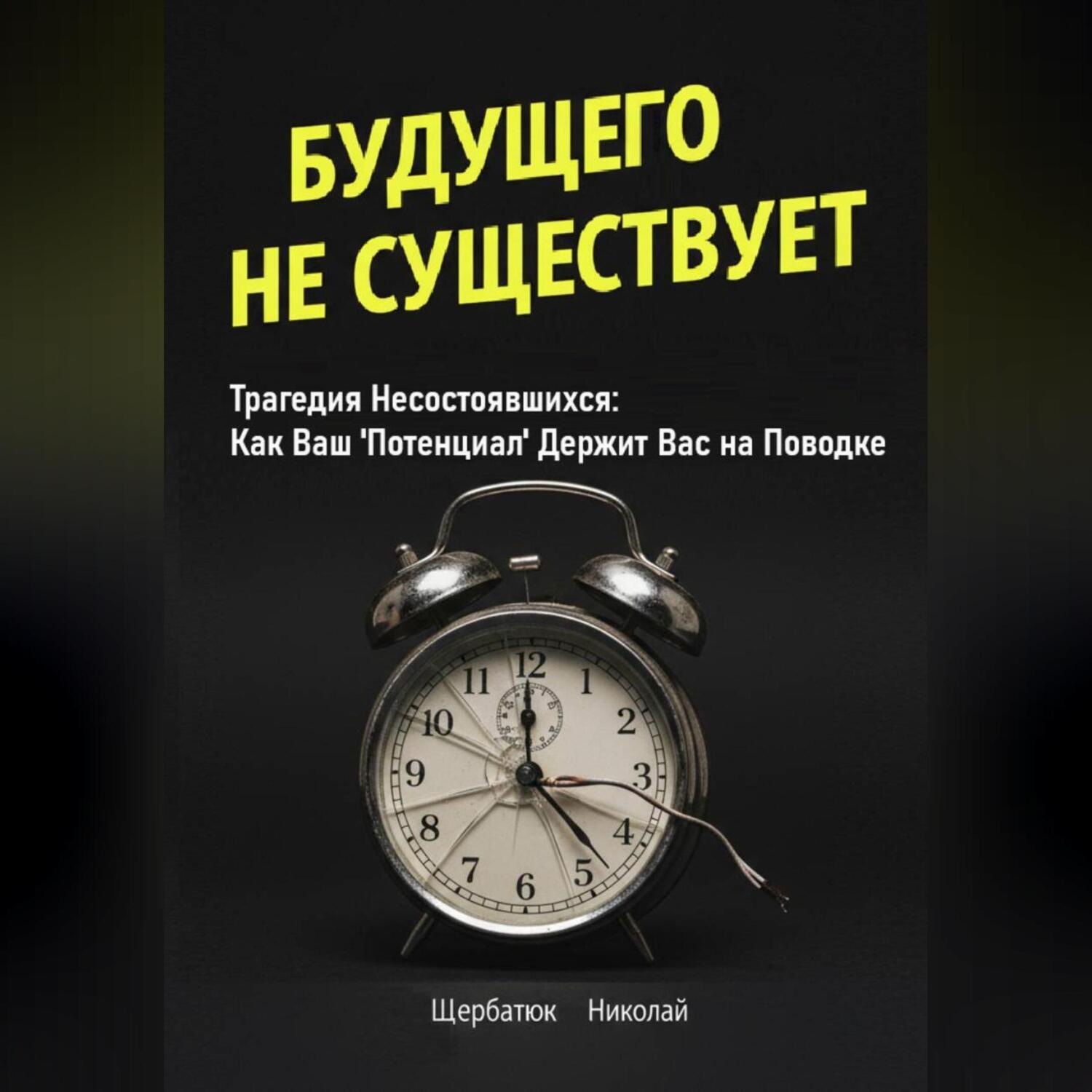 Обложка книги «Будущего Не Существует. Трагедия Несостоявшихся: Как Ваш 'Потенциал' Держит Вас на Поводке»