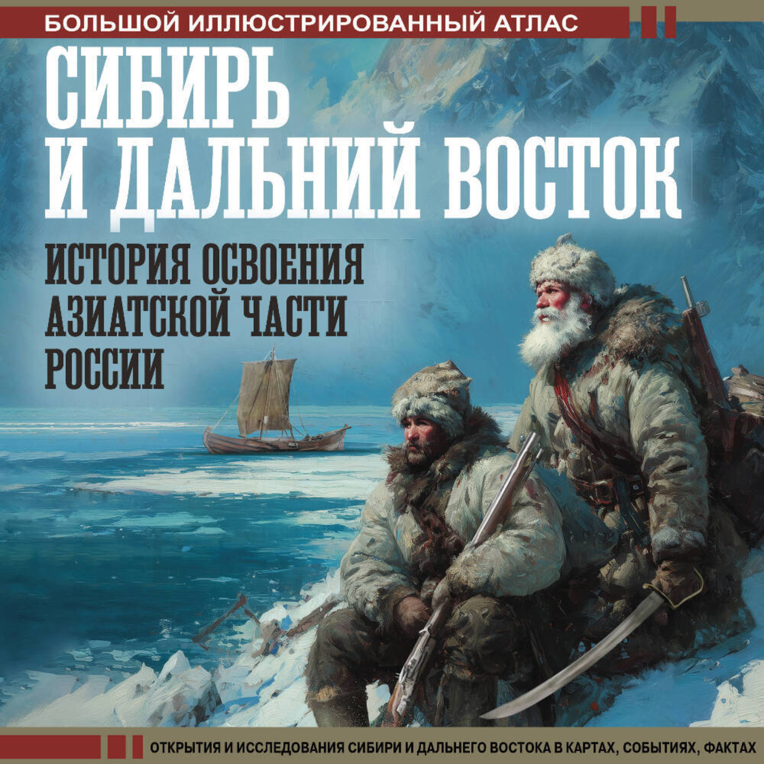 Обложка книги «Сибирь и Дальний Восток. История освоения Азиатской части России. Большой иллюстрированный атлас»