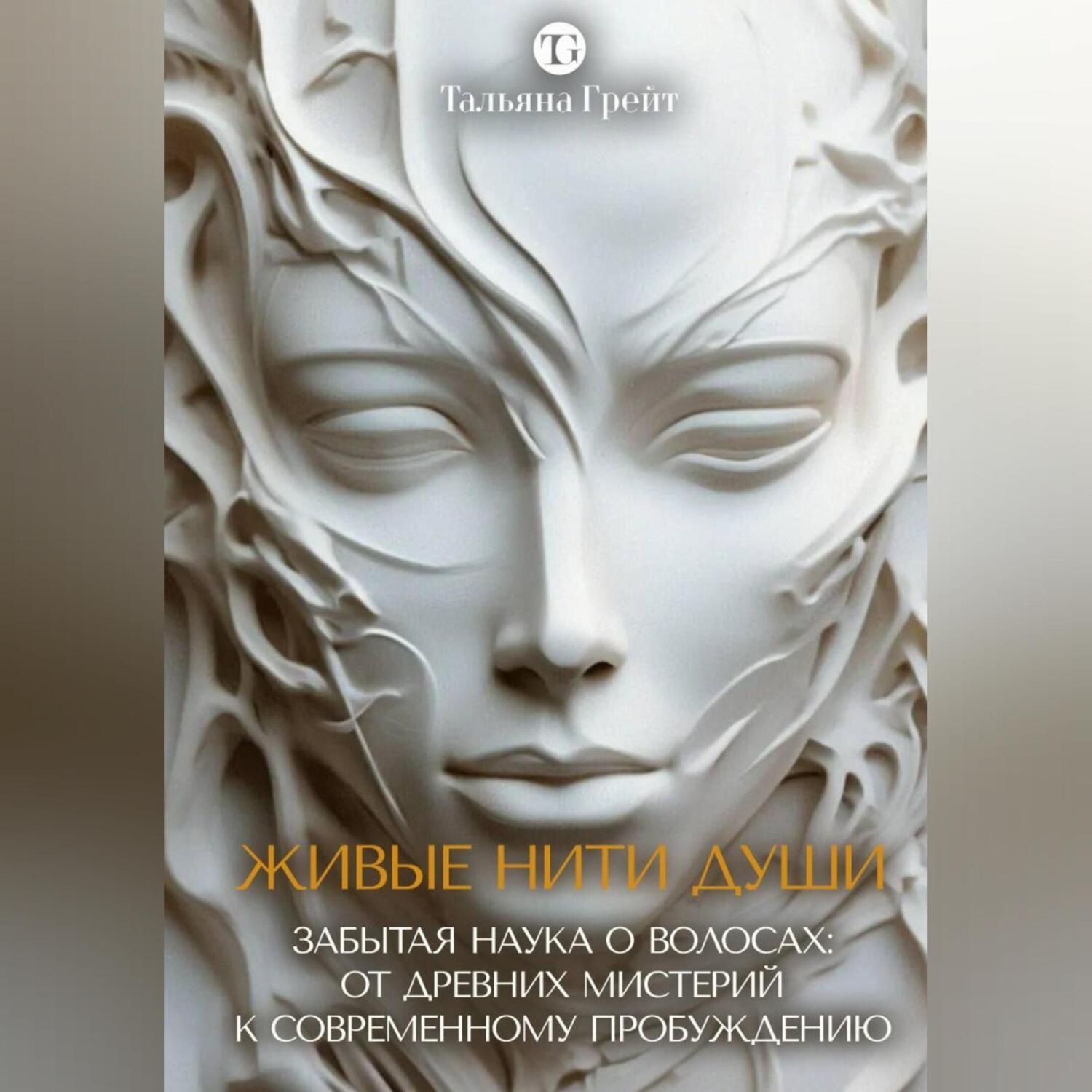 Обложка книги «ЖИВЫЕ НИТИ ДУШИ. Забытая наука о волосах: от древних мистерий к современному пробуждению.»