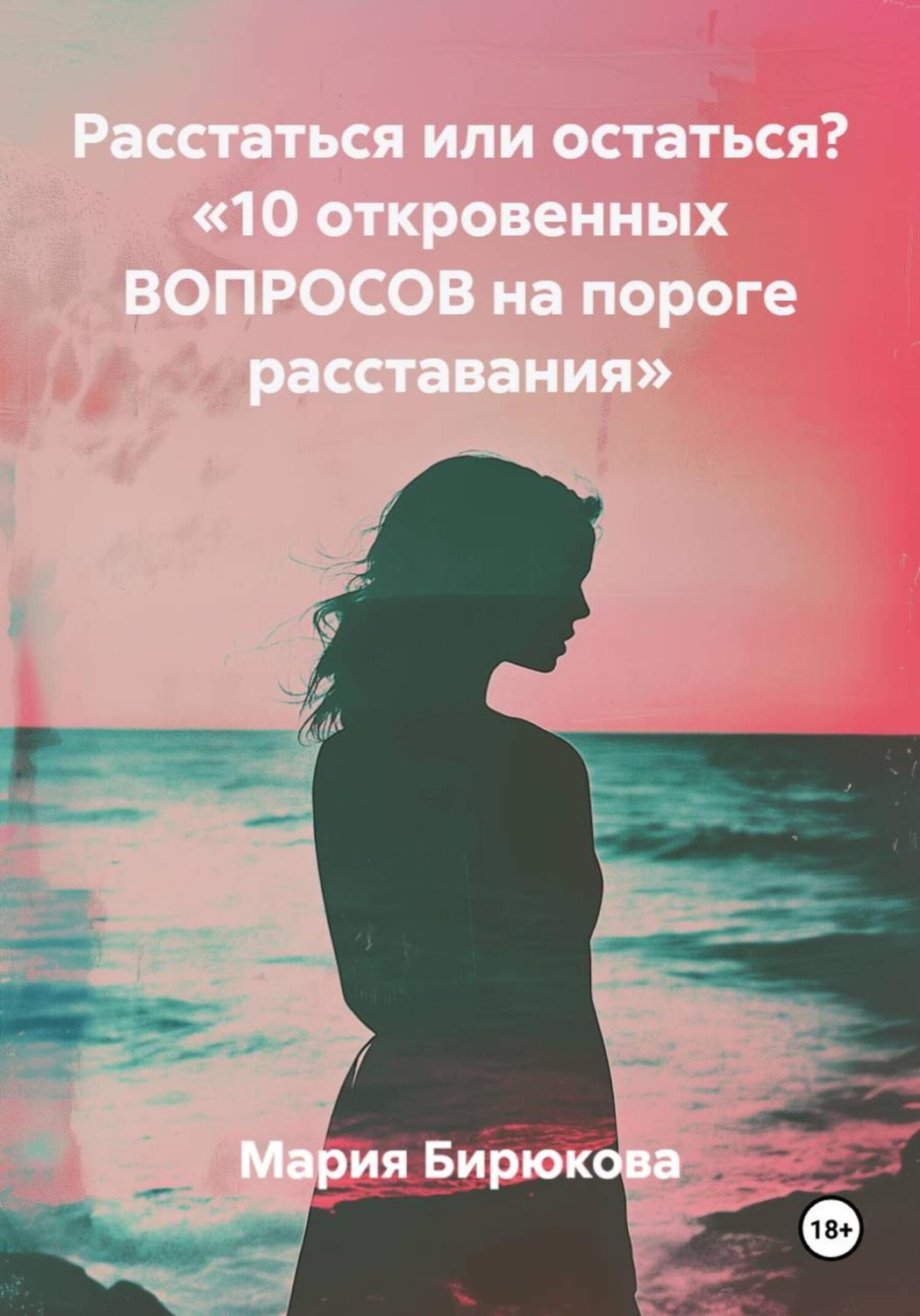Обложка книги «Расстаться или остаться? «10 откровенных ВОПРОСОВ на пороге расставания»»