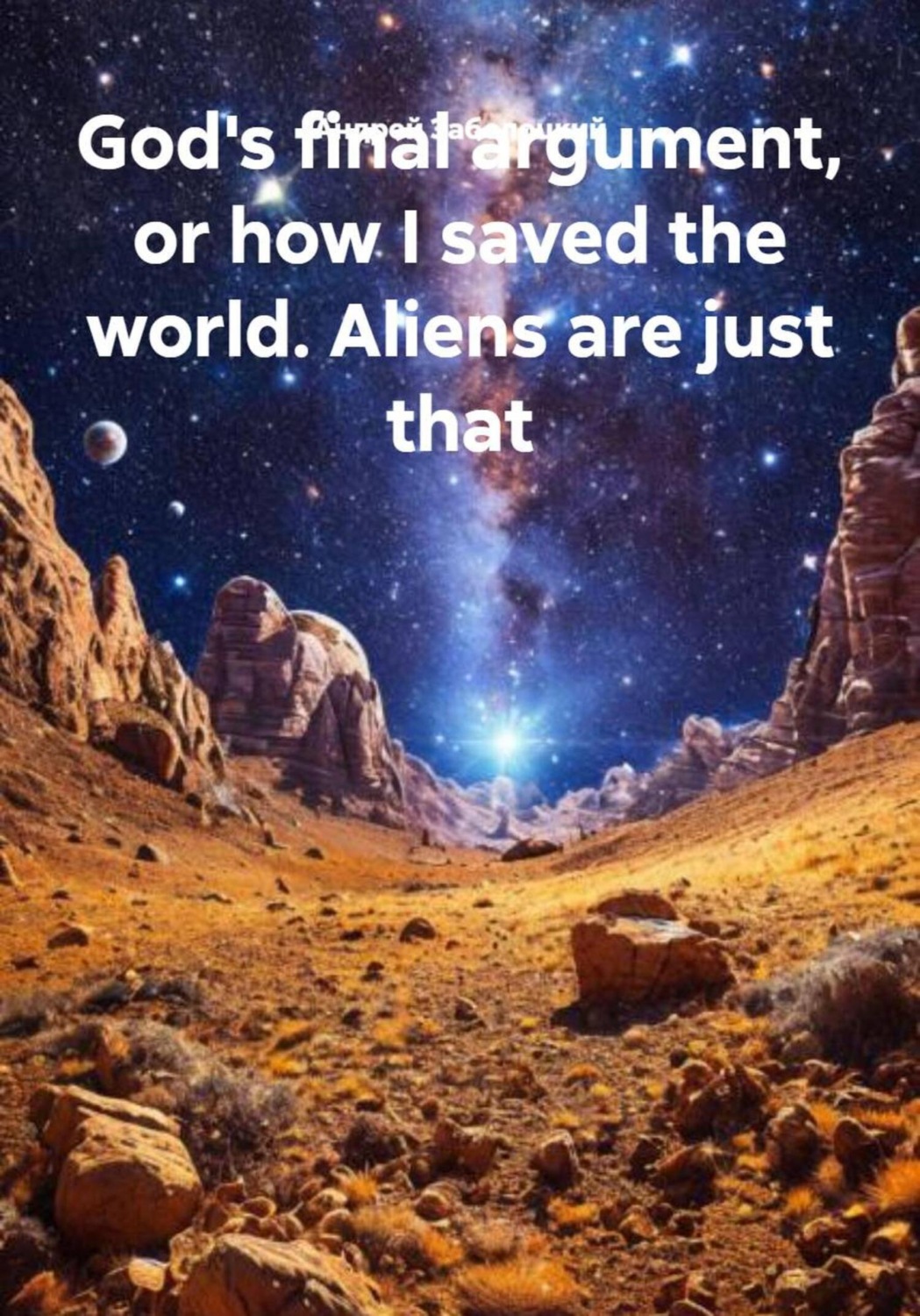 Обложка книги «God's final argument, or how I saved the world. Aliens are just that»
