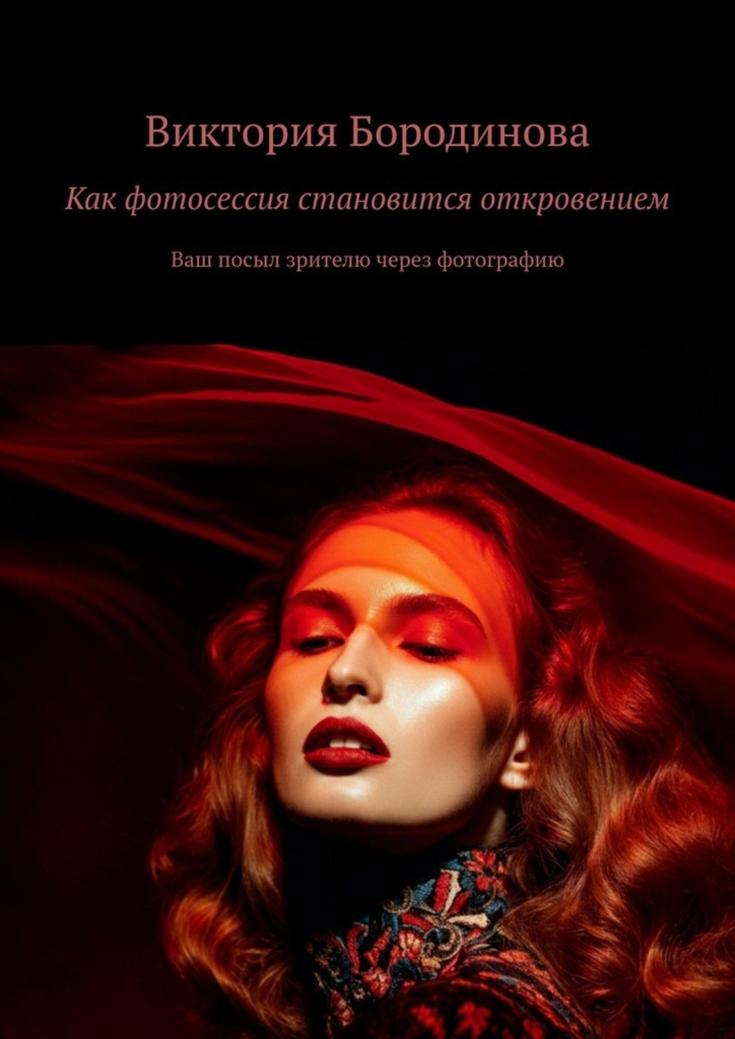 Обложка книги «Как фотосессия становится откровением. Ваш посыл зрителю через фотографию»