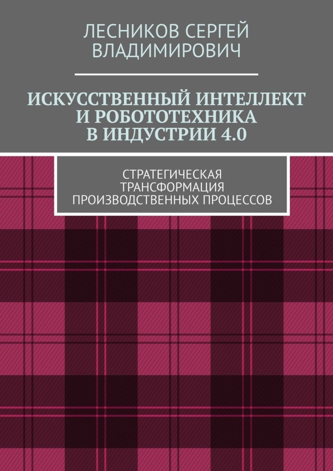 Обложка книги «Искусственный интеллект и робототехника в индустрии 4.0. Стратегическая трансформация производственных процессов»