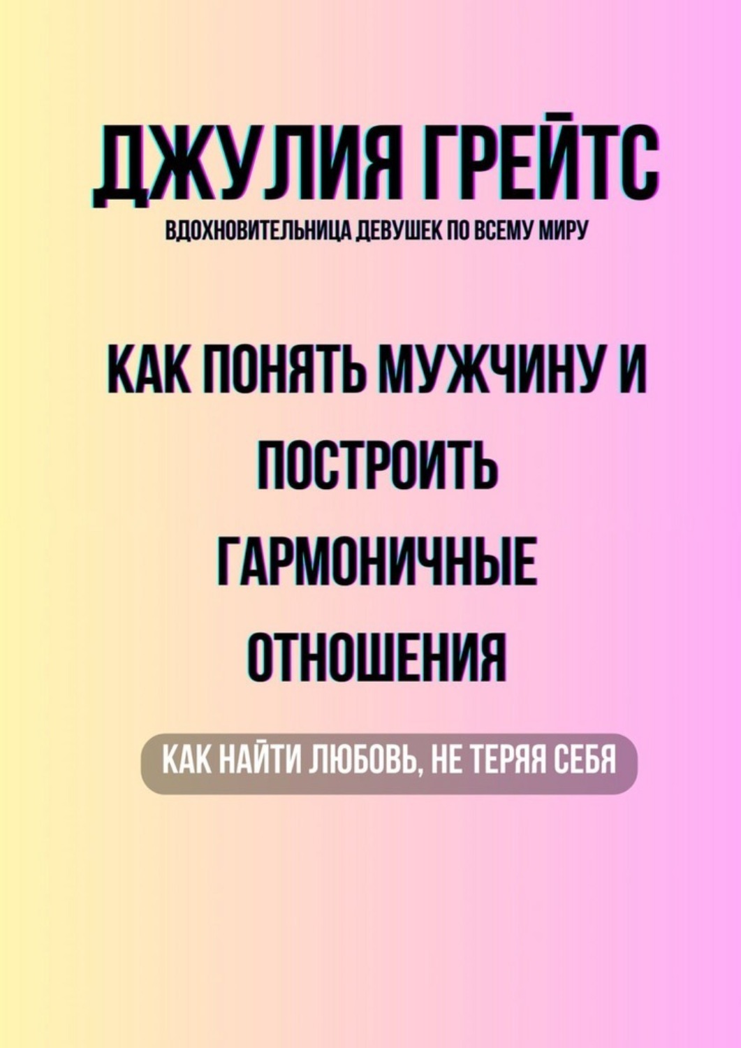 Обложка книги «Как понять мужчину и построить гармоничные отношения. Как найти любовь, не теряя себя»