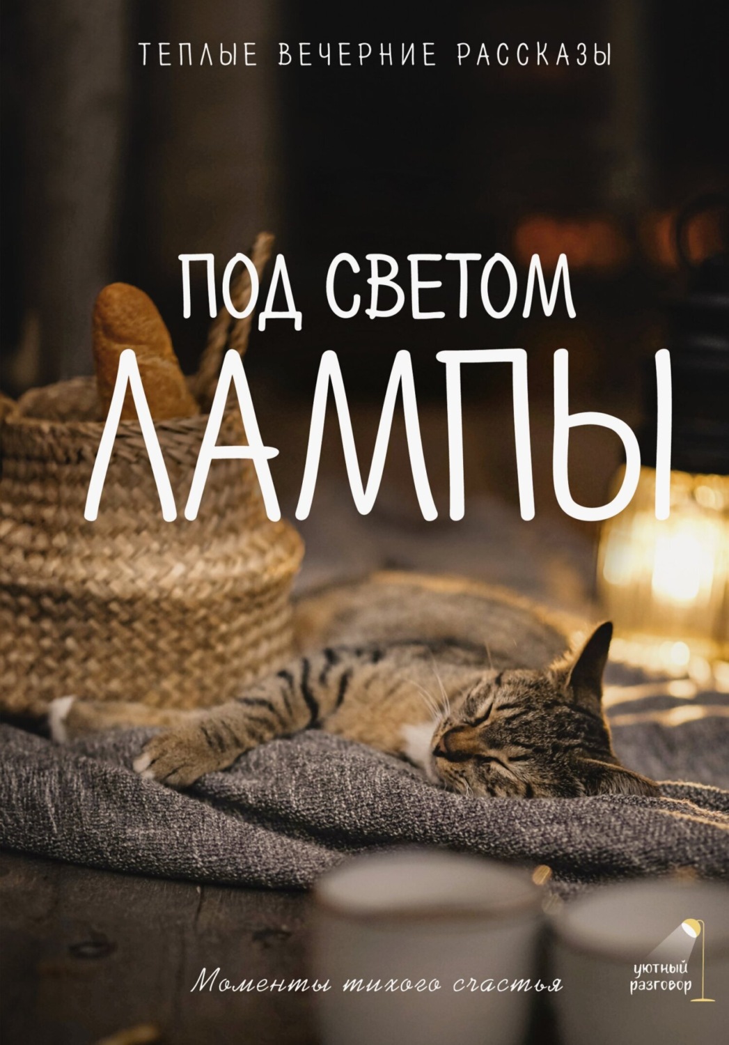 Обложка книги «Под светом лампы: моменты тихого счастья. Теплые вечерние рассказы»