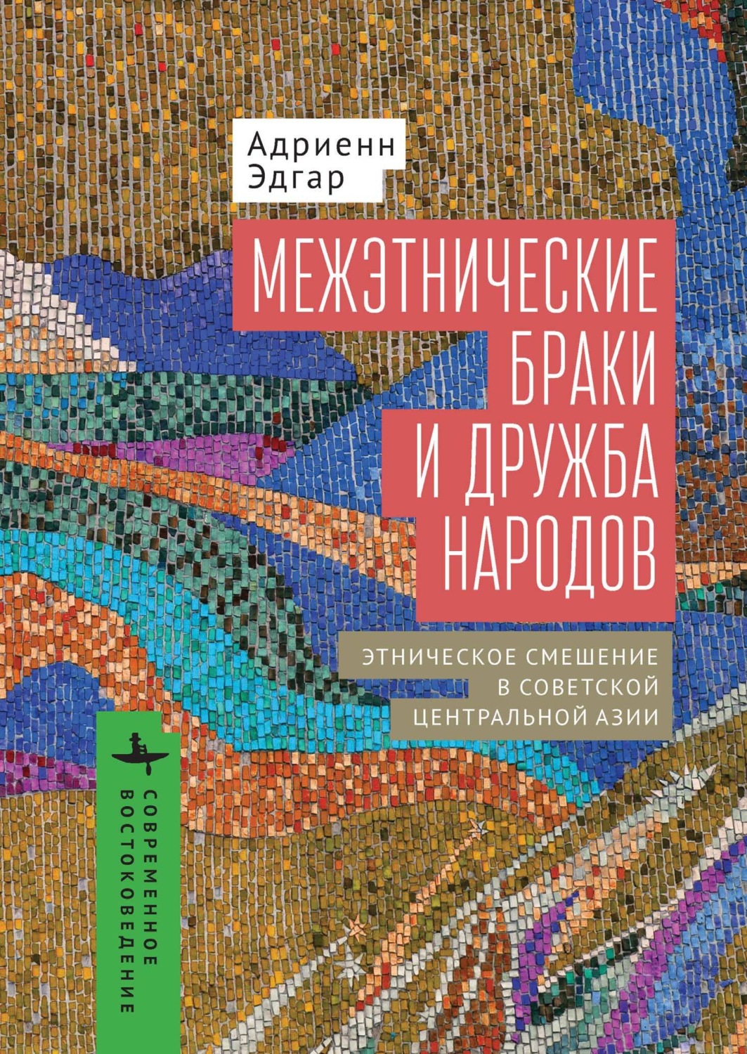 Обложка книги «Межэтнические браки и дружба народов. Этническое смешение в Советской Центральной Азии»