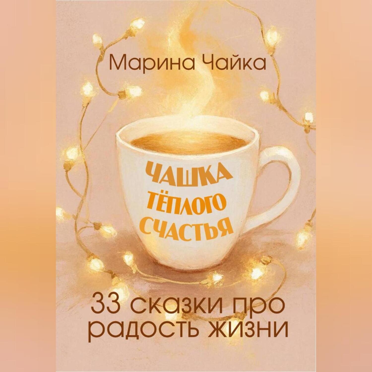 Обложка книги «Чашка тёплого счастья. 33 сказки про радость жизни»
