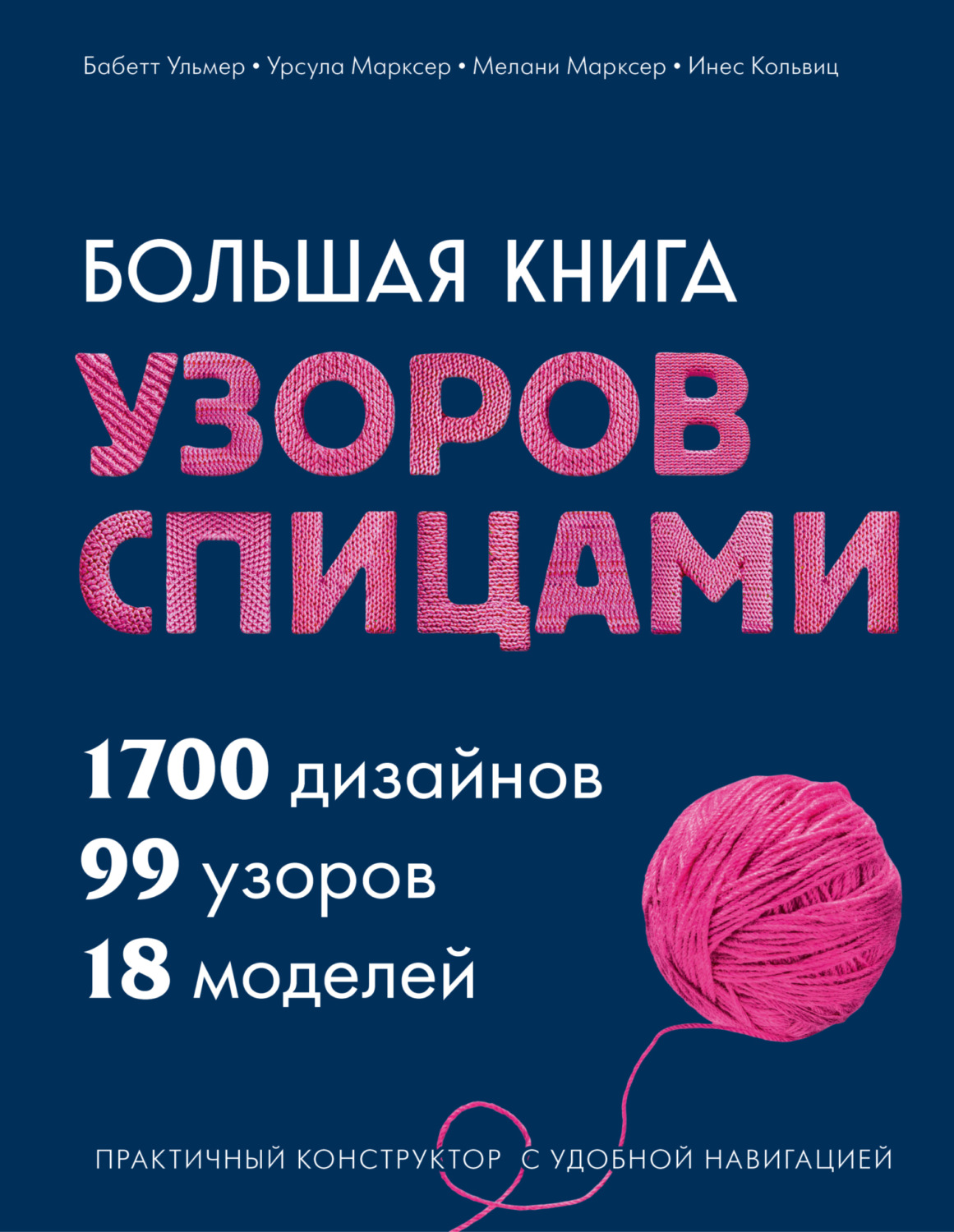 Обложка книги «Большая книга узоров спицами. 1700 дизайнов, 99 узоров, 18 моделей. Практичный конструктор с удобной навигацией»