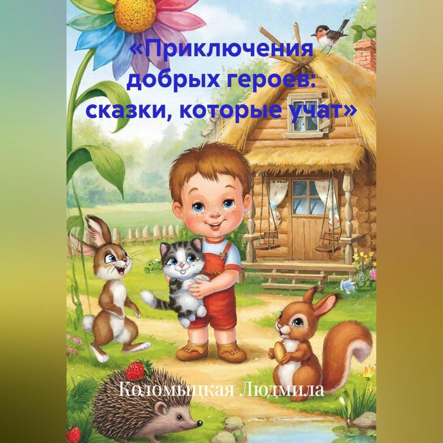 Обложка книги ««Приключения добрых героев: сказки, которые учат»»
