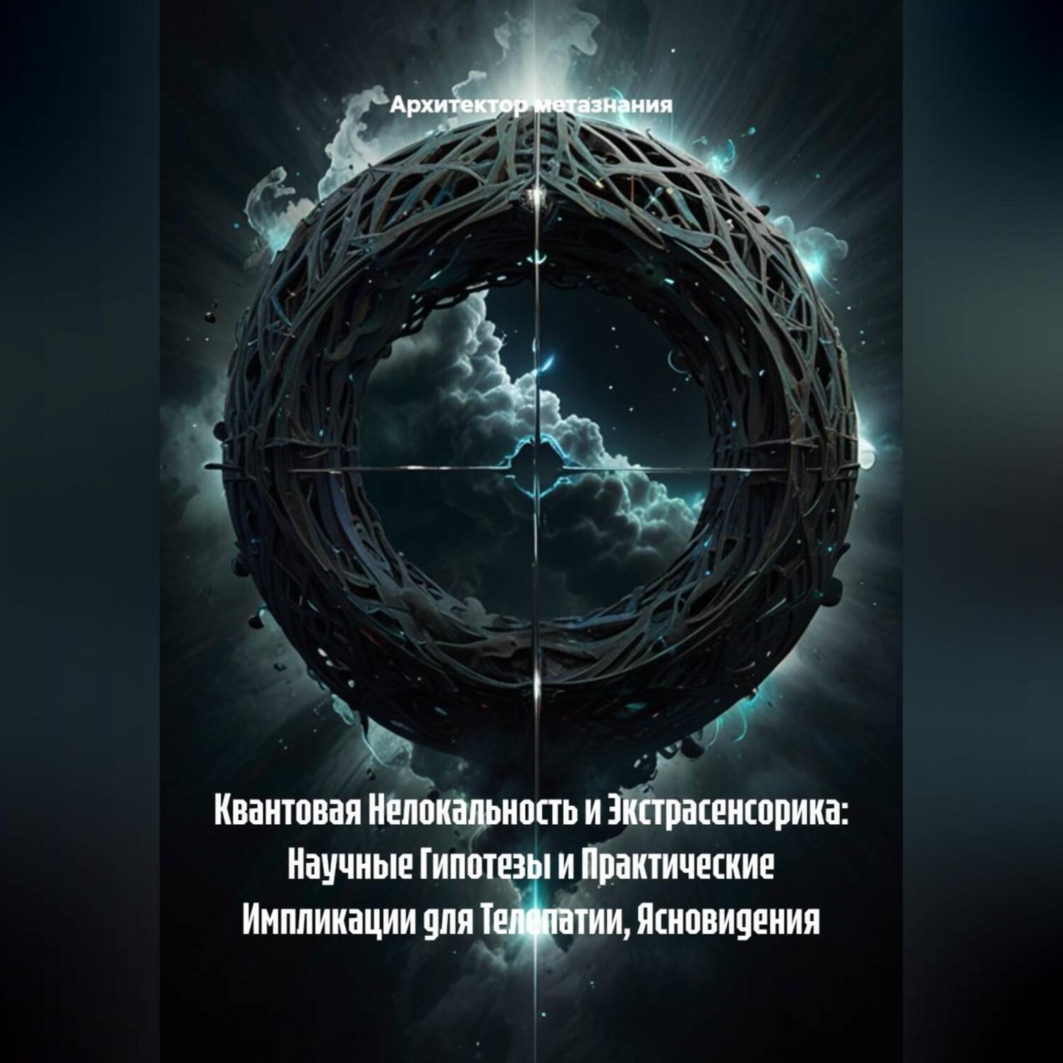 Обложка книги «Квантовая Нелокальность и Экстрасенсорика: Научные Гипотезы и Практические Импликации для Телепатии, Ясновидения»