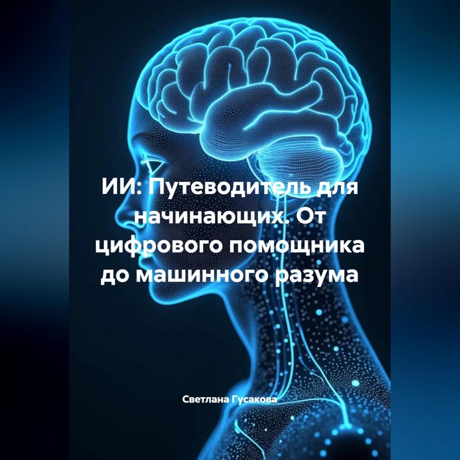 Обложка книги «ИИ: Путеводитель для начинающих. От цифрового помощника до машинного разума.»