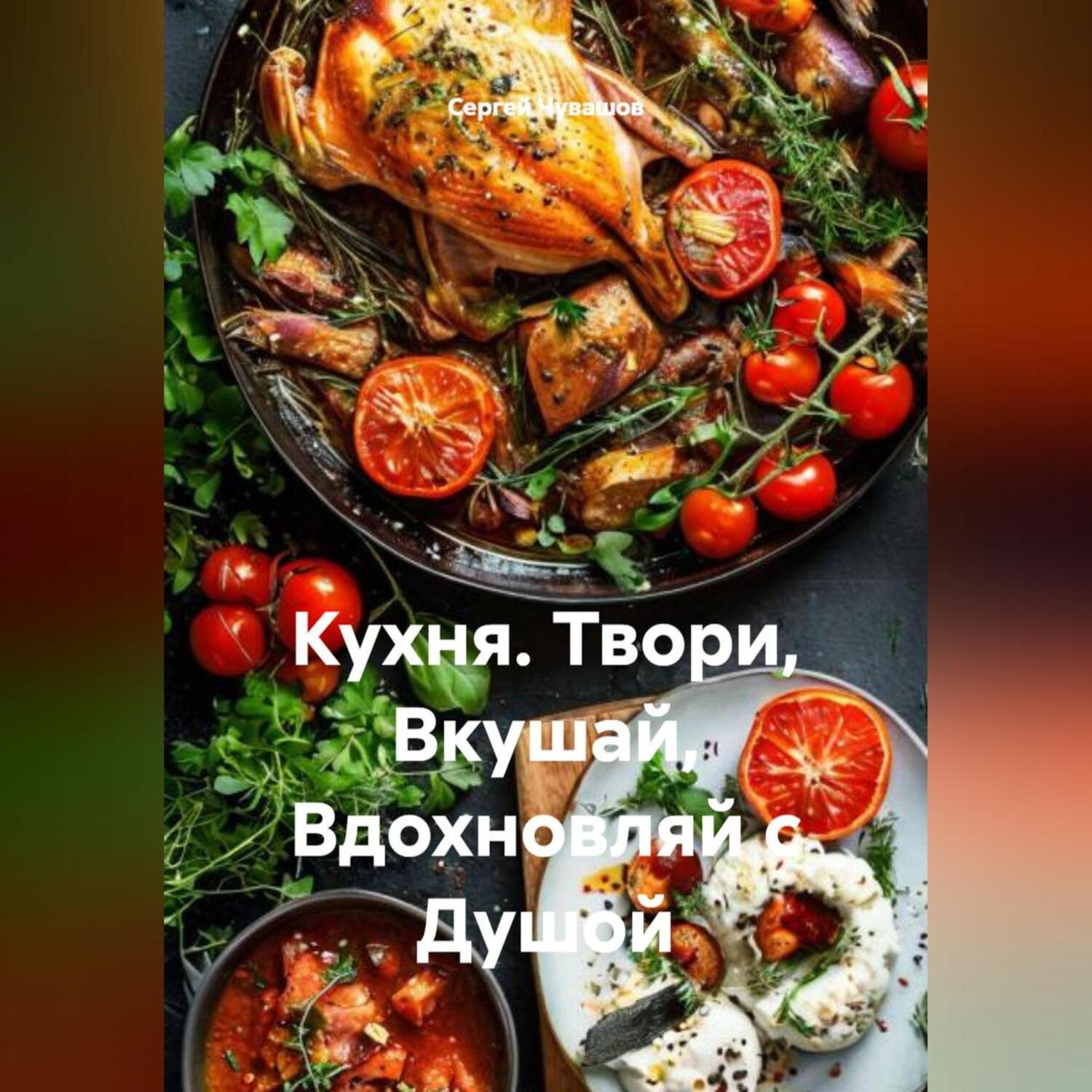 Обложка книги «Кухня. Твори, Вкушай, Вдохновляй с Душой»
