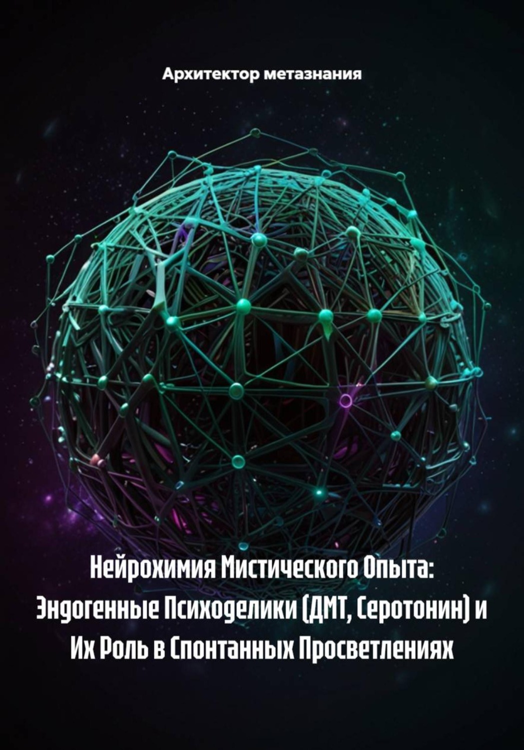 Обложка книги «Нейрохимия Мистического Опыта: Эндогенные Психоделики (ДМТ, Серотонин) и Их Роль в Спонтанных Просветлениях»