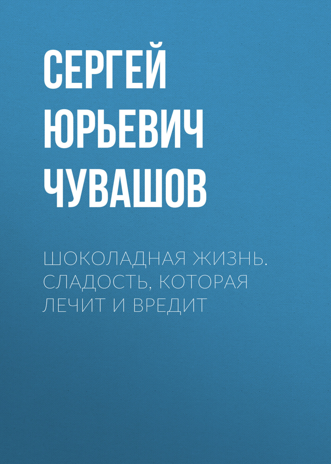 Обложка книги «Шоколадная жизнь. Сладость, которая лечит и вредит»