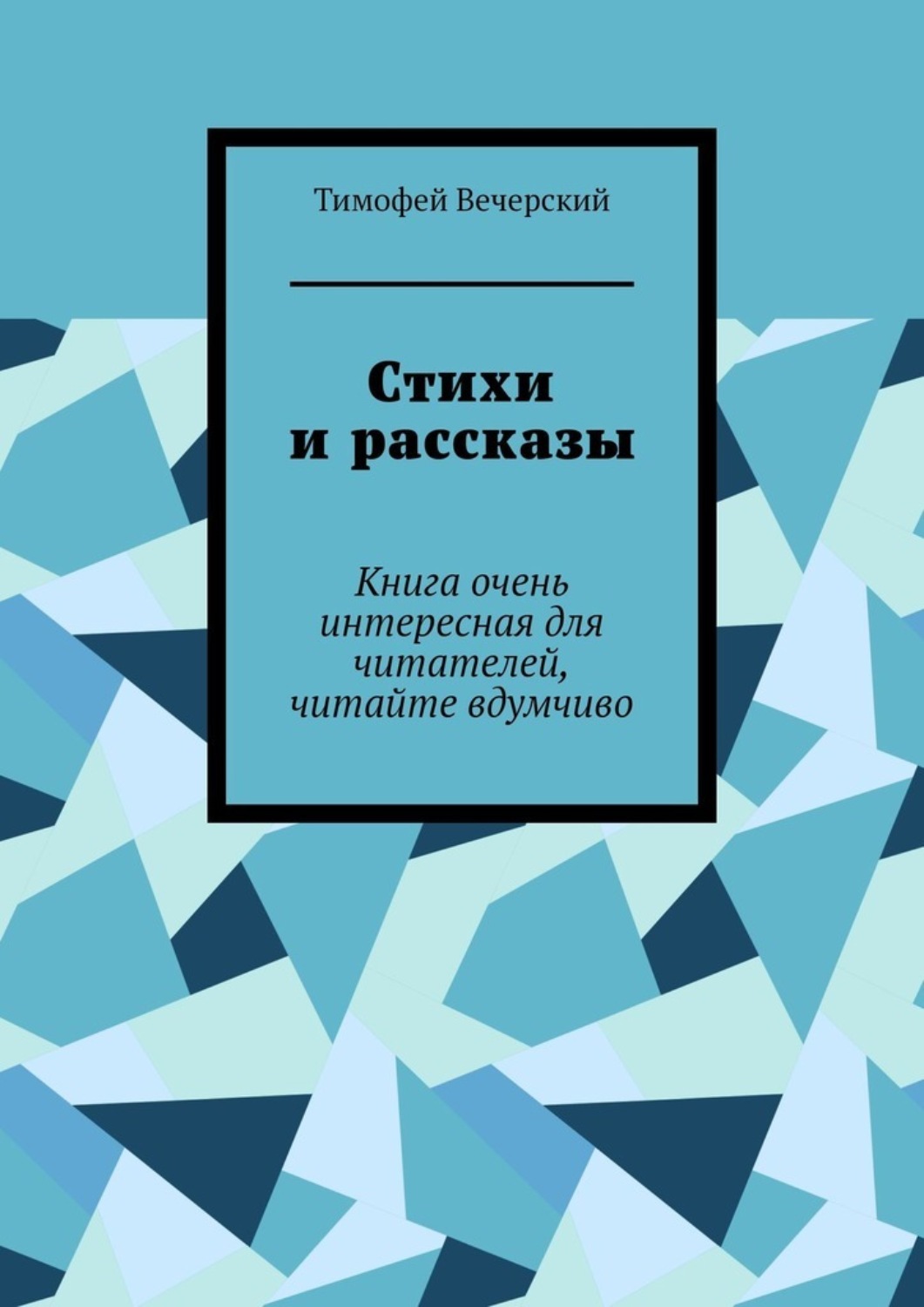Обложка книги «Стихи и рассказы. Книга очень интересная для читателей, читайте вдумчиво»