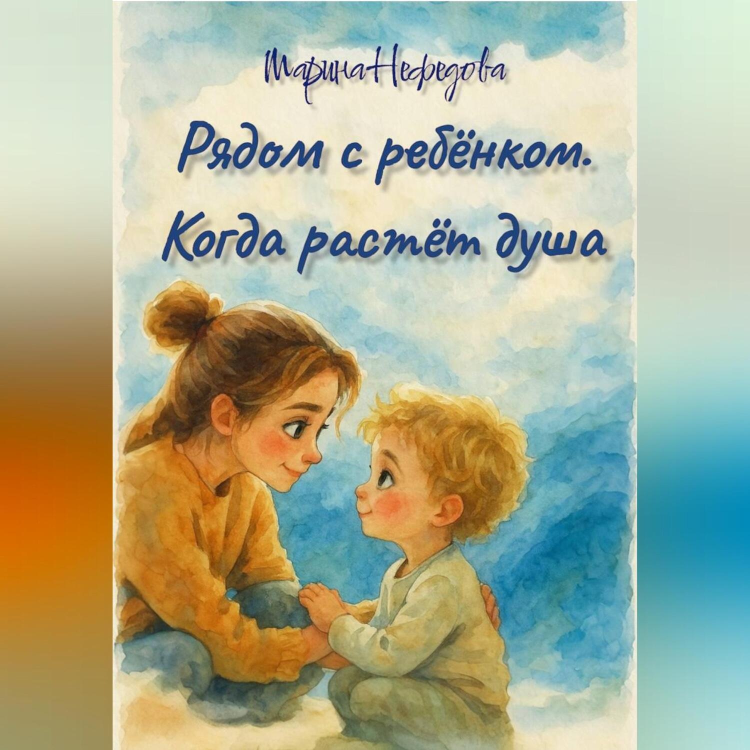 Обложка книги «Рядом с ребёнком. Когда растёт душа»