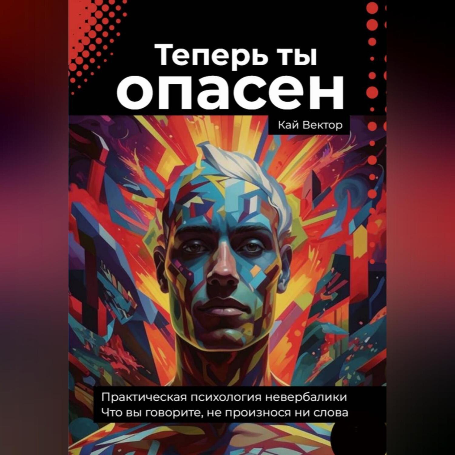 Обложка книги «Теперь ты опасен. Что вы говорите, не произнося ни слова. Практическая психология невербалики.»