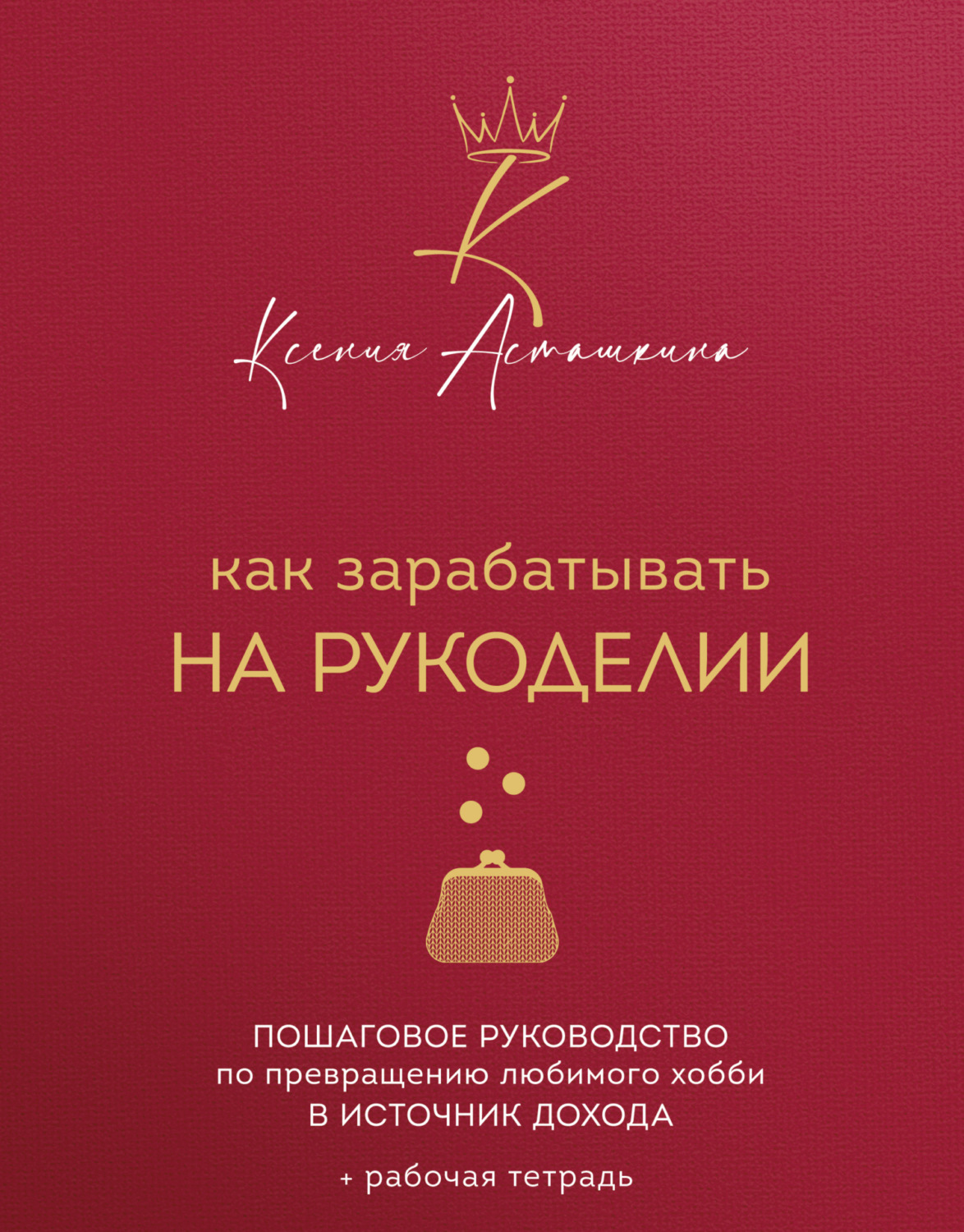 Обложка книги «Как зарабатывать на рукоделии. Пошаговое руководство по превращению любимого хобби в источник дохода»