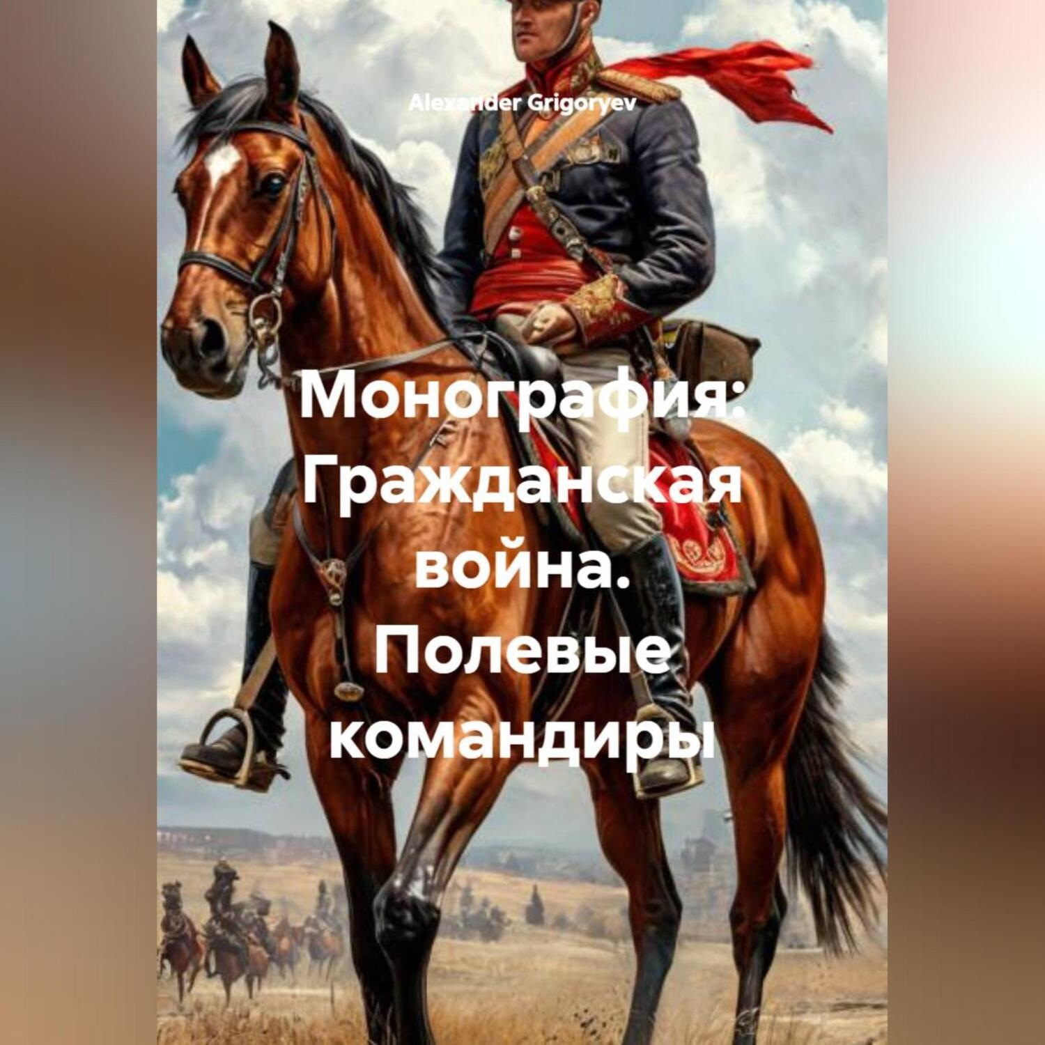 Обложка книги «Монография: Гражданская война. Полевые командиры»