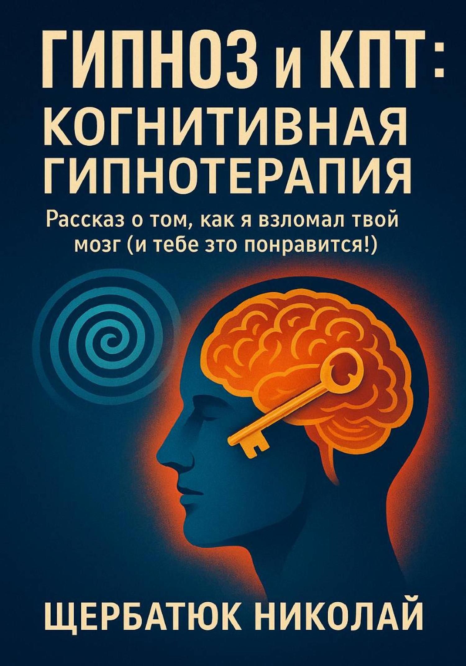 Обложка книги «Гипноз и КПТ: Когнитивная Гипнотерапия – Рассказ о том, как я взломал твой Мозг (И тебе это понравится!)»