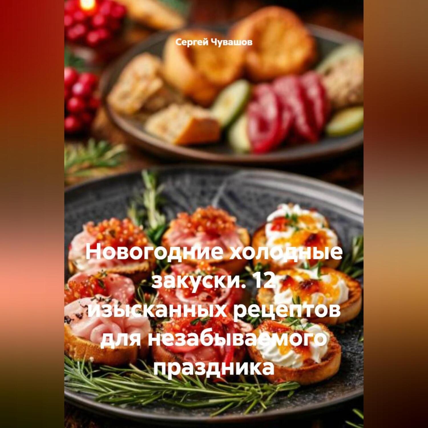 Обложка книги «Новогодние холодные закуски. 12 изысканных рецептов для незабываемого праздника»