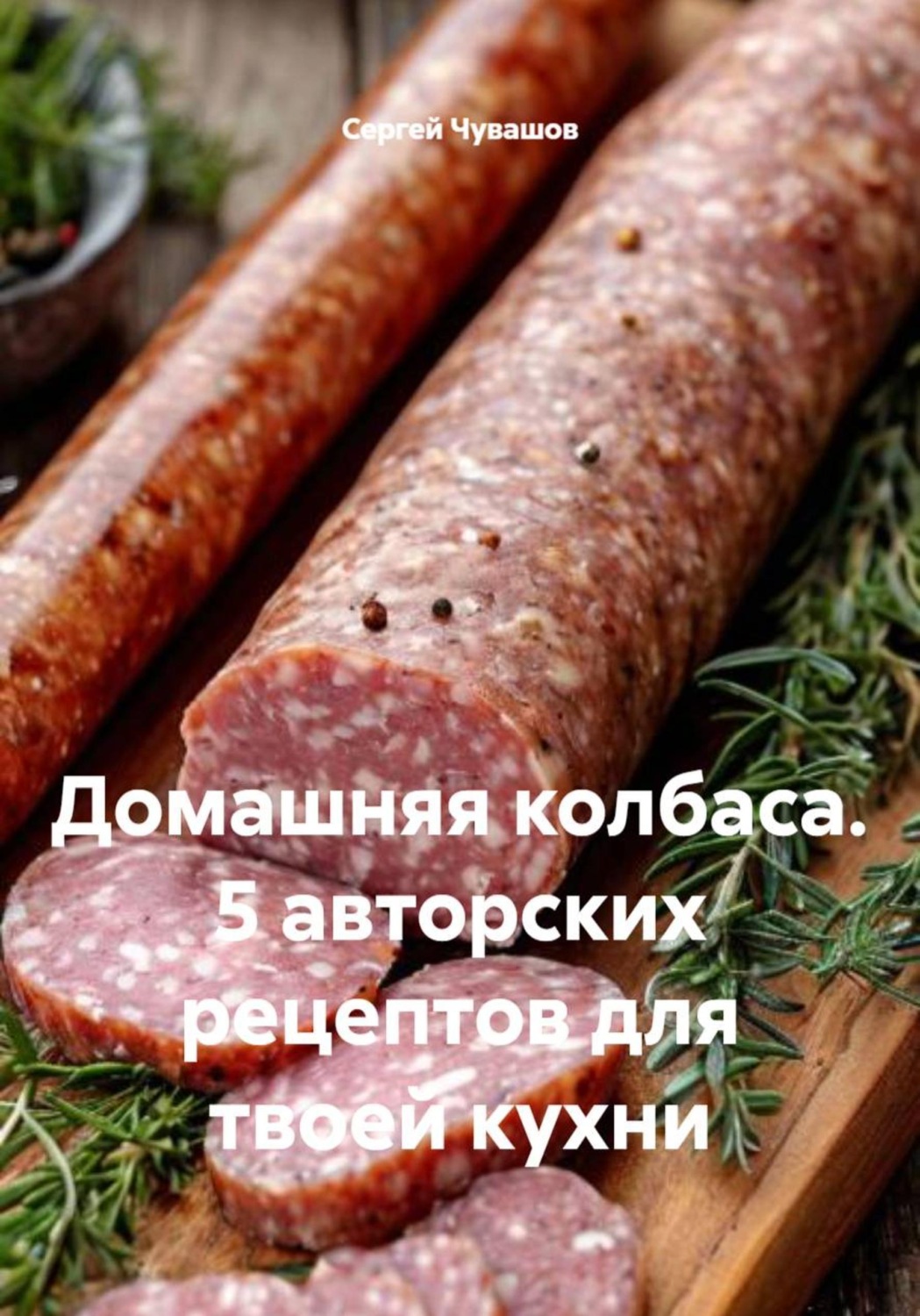 Обложка книги «Домашняя колбаса. 5 авторских рецептов для твоей кухни»